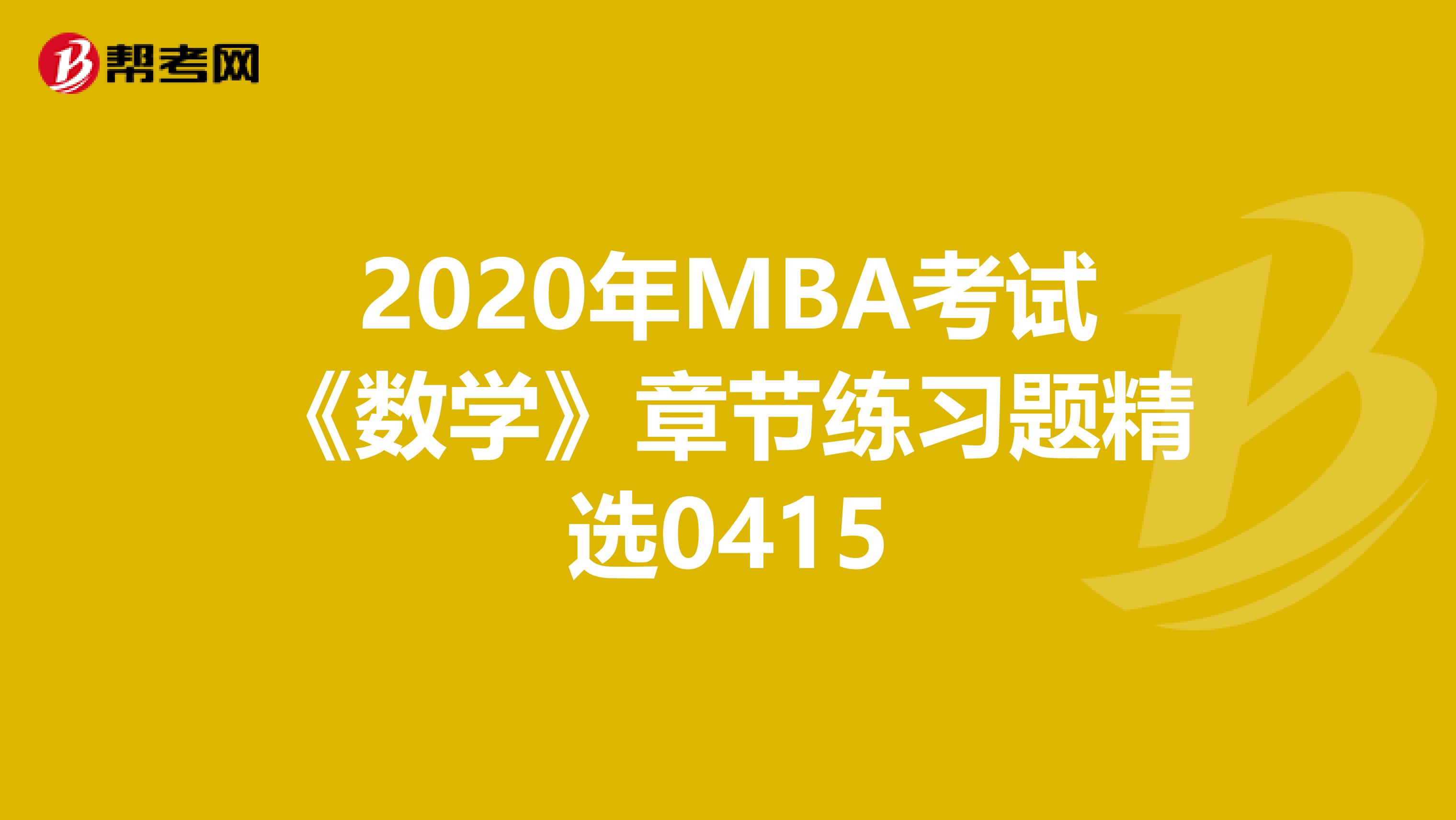 2020年MBA考试《数学》章节练习题精选0415