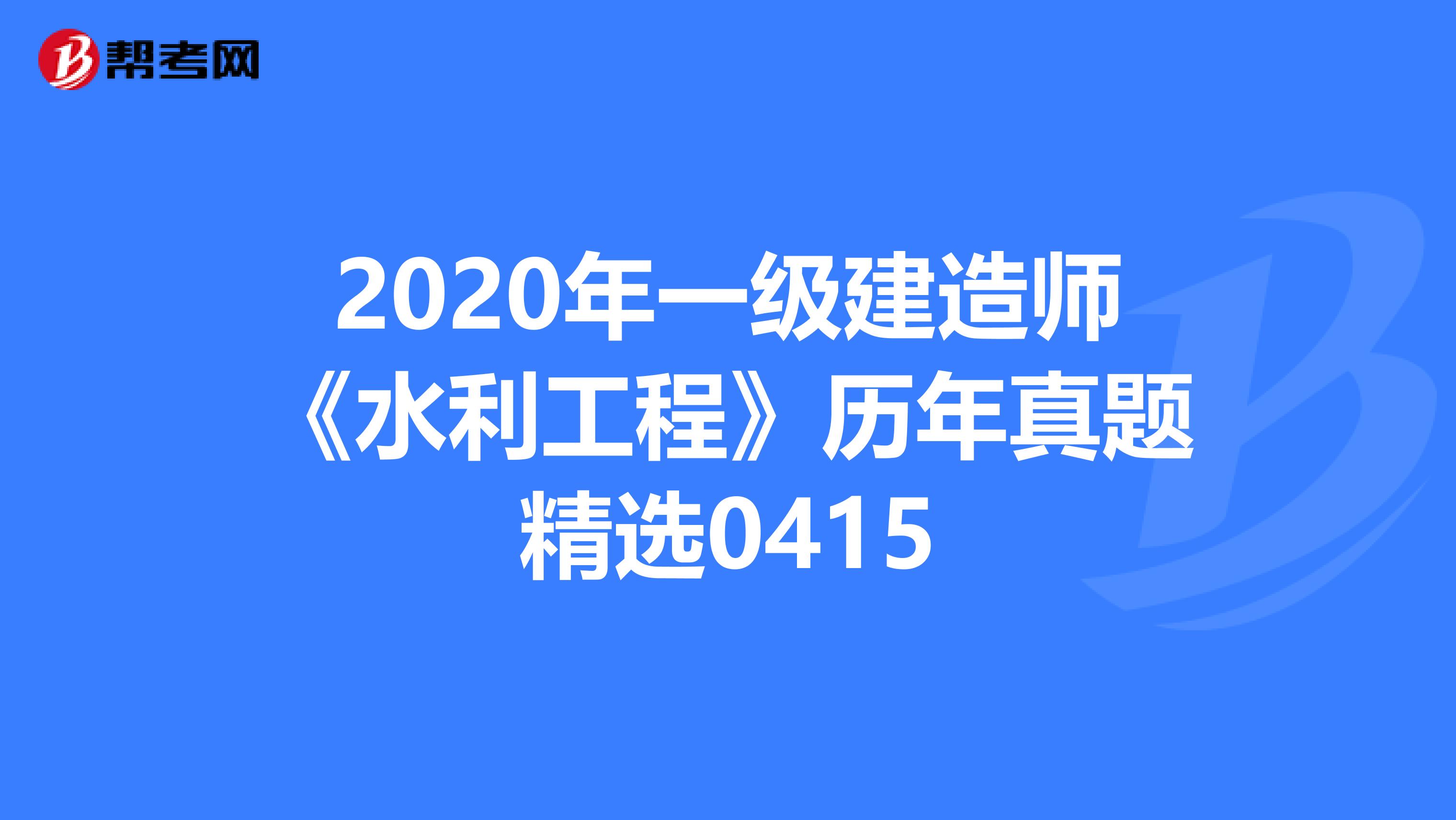 2020年一级建造师《水利工程》历年真题精选0415