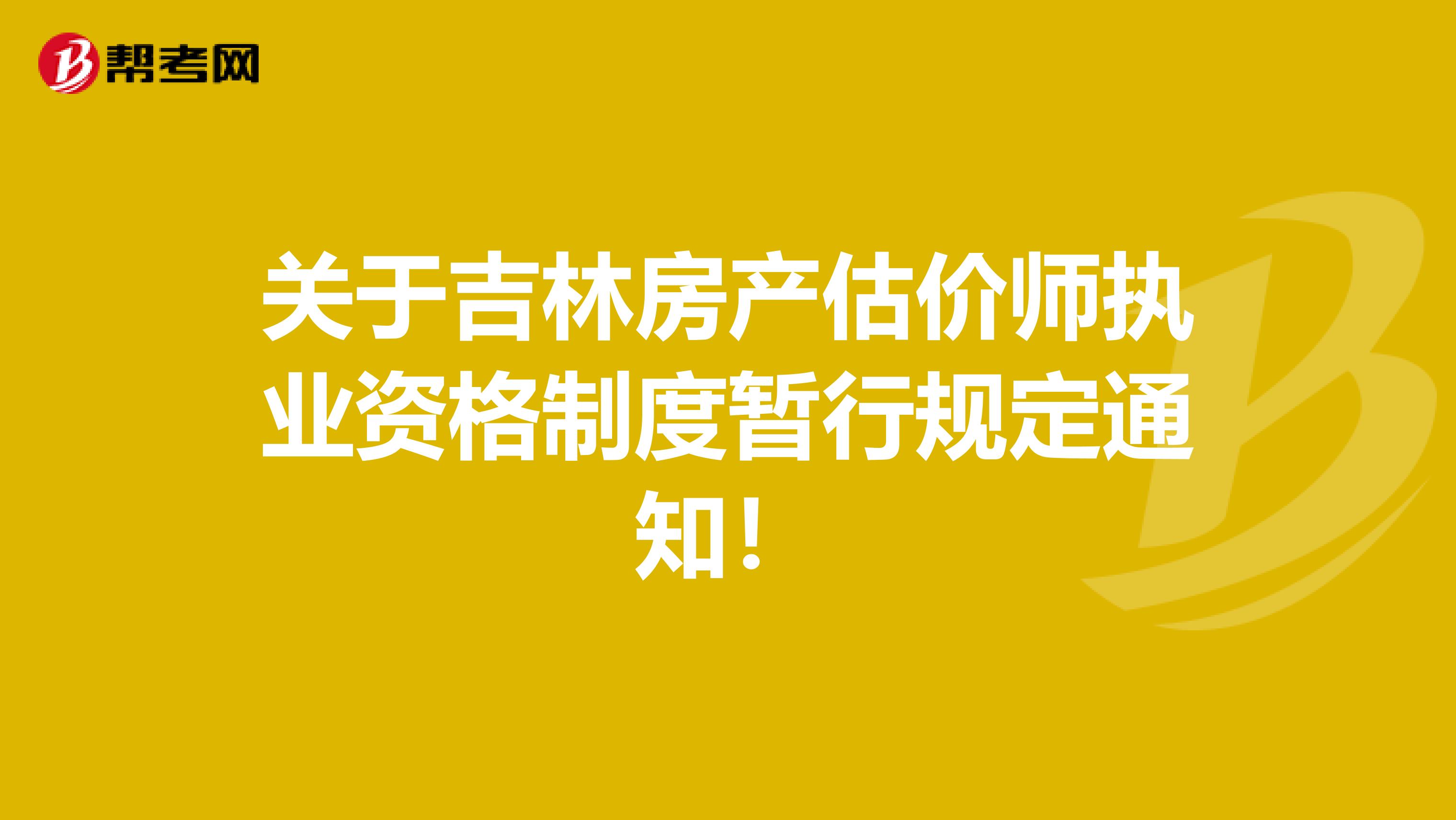 關(guān)于吉林房產(chǎn)估價(jià)師執(zhí)業(yè)資格制度暫行規(guī)定通知！