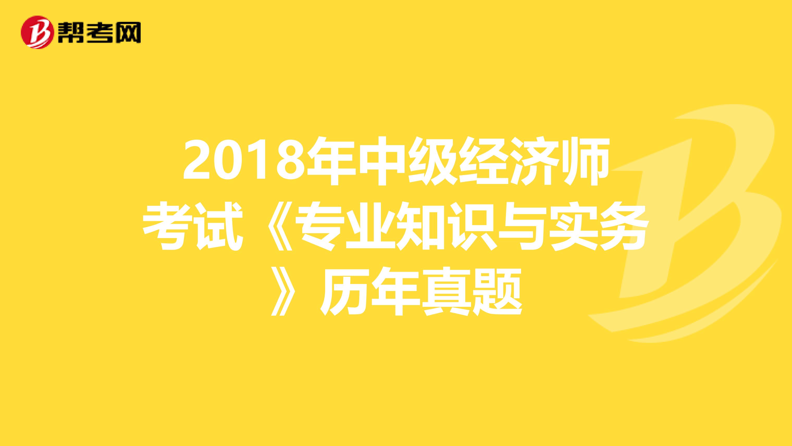 2018年中级经济师考试《专业知识与实务》历年真题