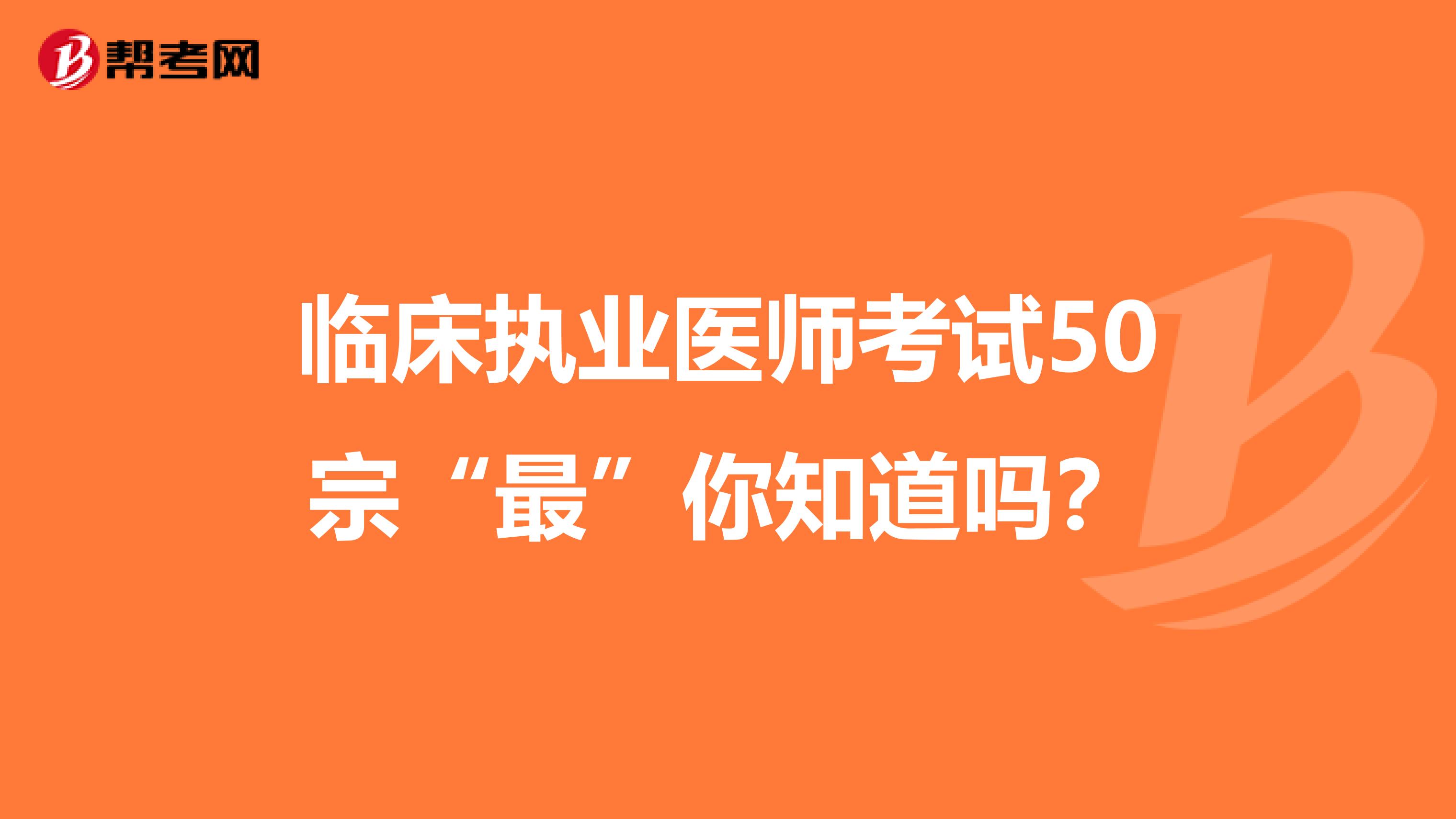 临床执业医师考试50宗“最”你知道吗？