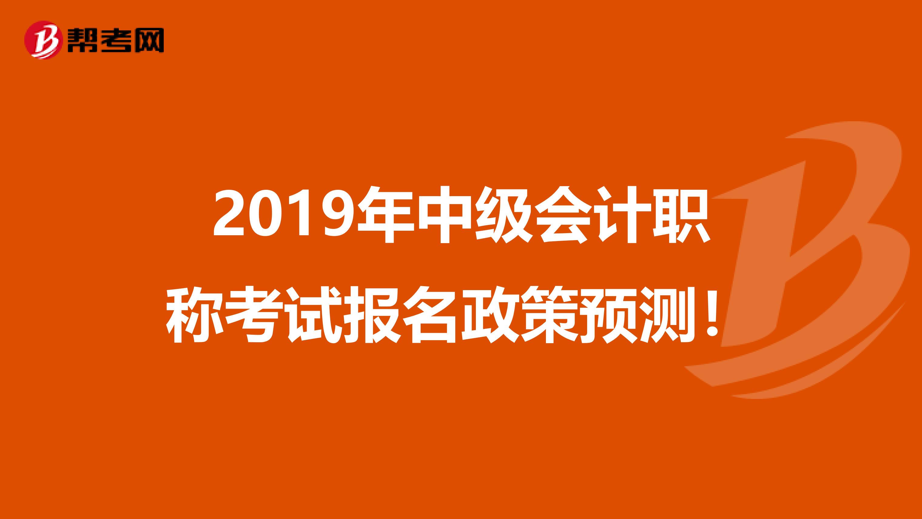 2019年中级会计职称考试报名政策预测！