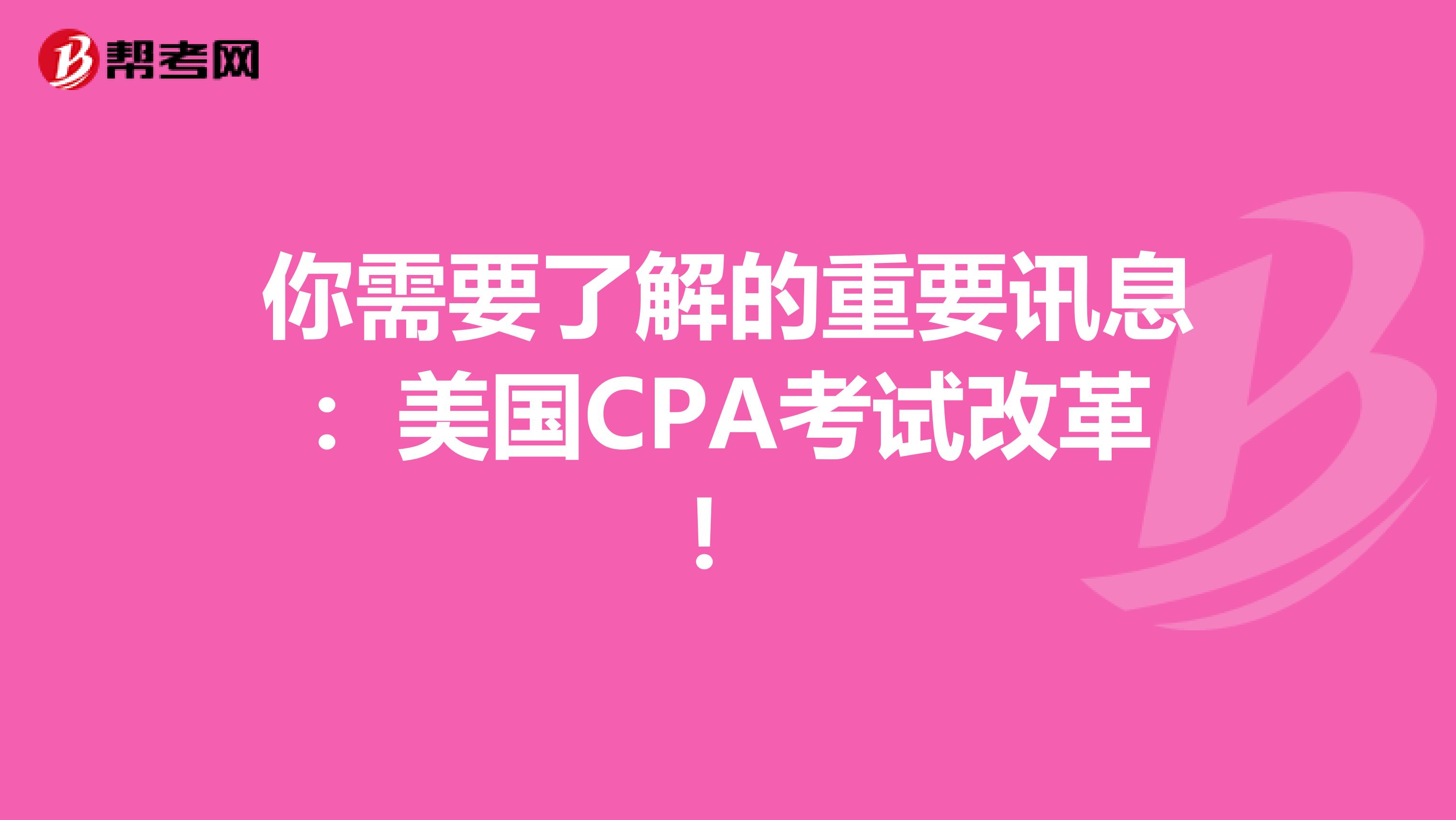 你需要了解的重要讯息：美国CPA考试改革！