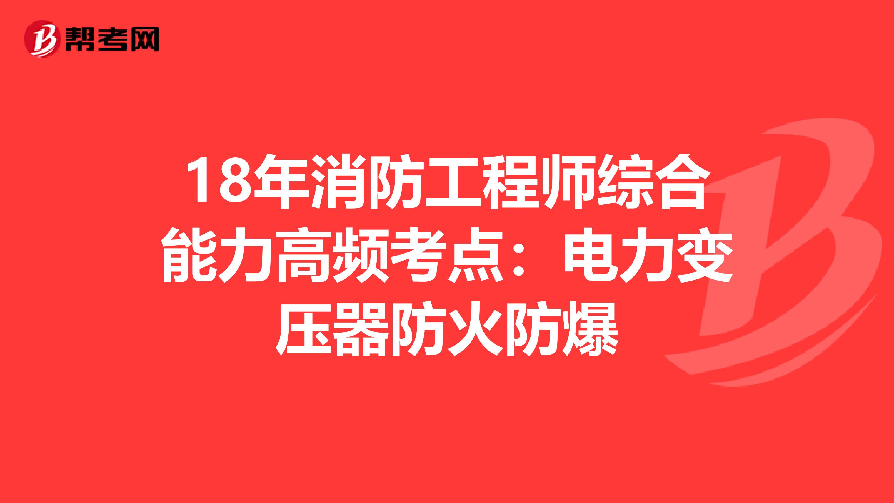 18年消防工程師綜合能力高頻考點(diǎn):電力變壓器防火防爆