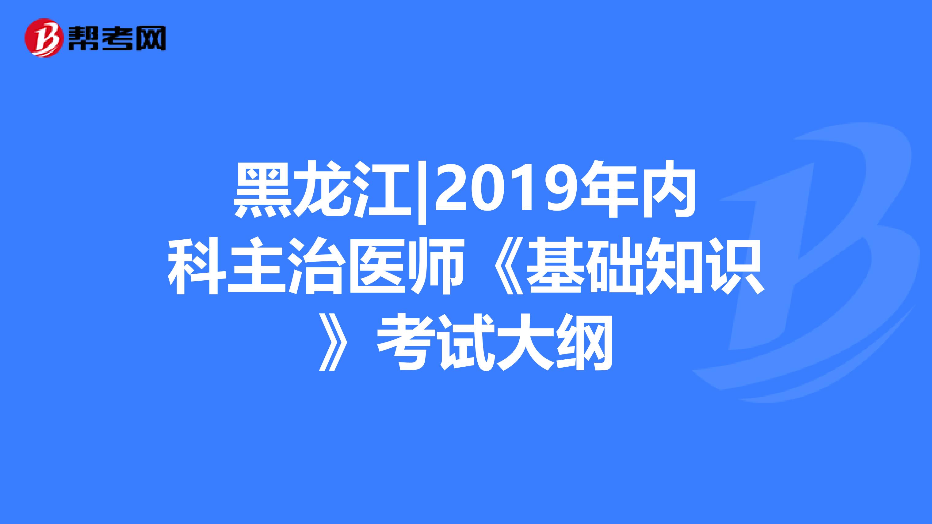 黑龙江|2019年内科主治医师《基础知识》考试大纲