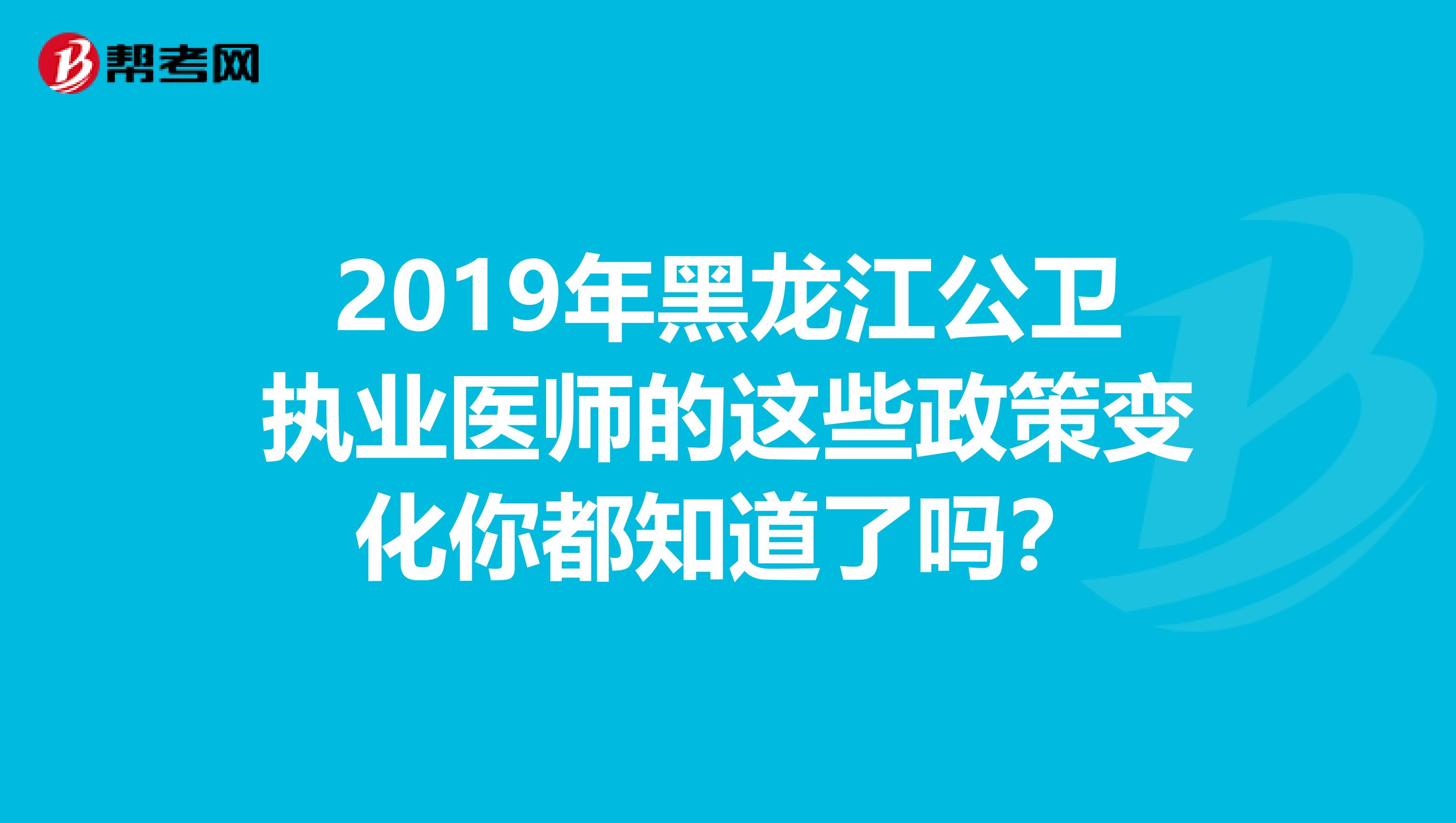 2019年黑龍江公衛執業醫師的這些政策變化你都知道了嗎？