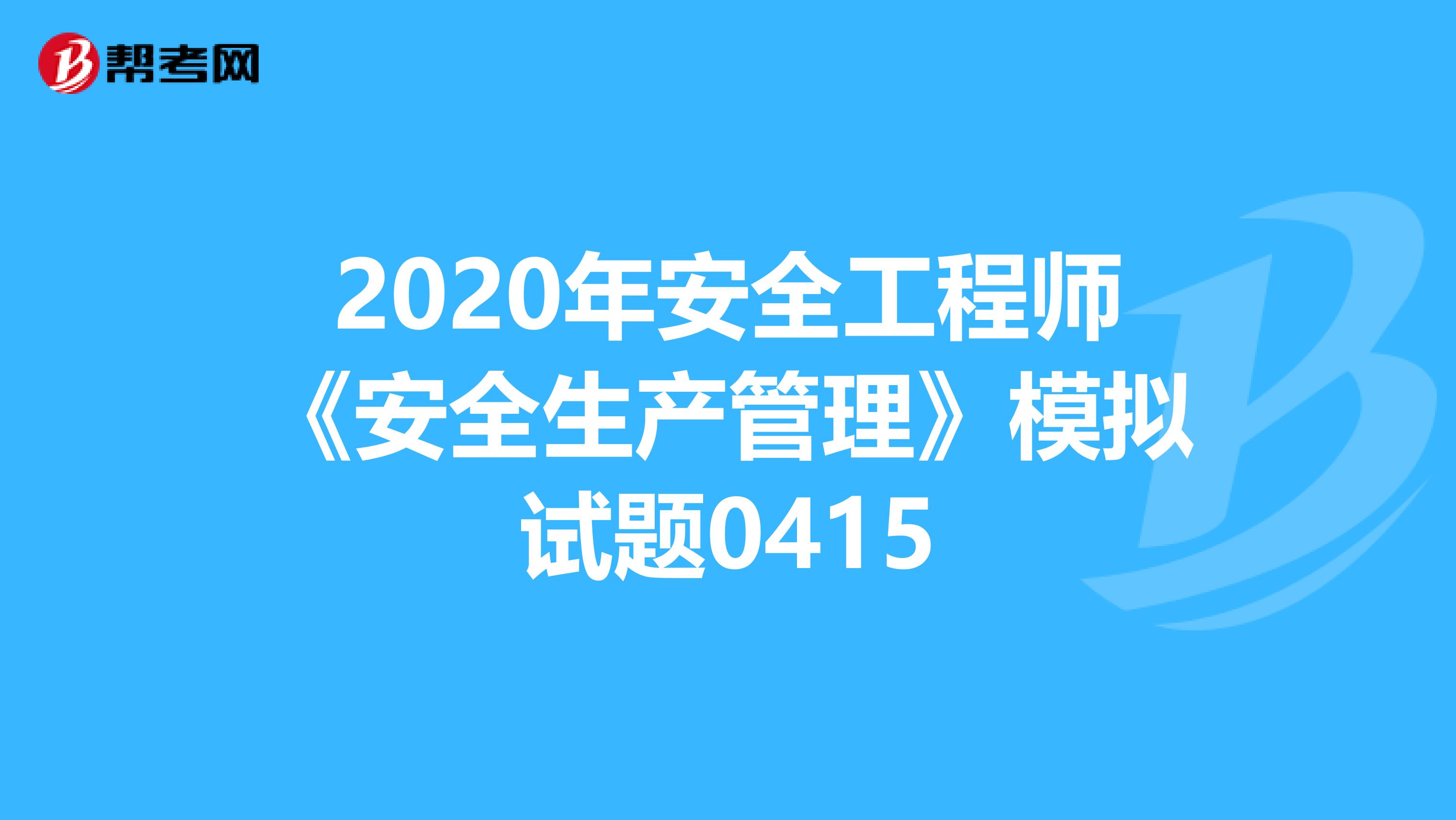 2020年安全工程师《安全生产管理》模拟试题0415