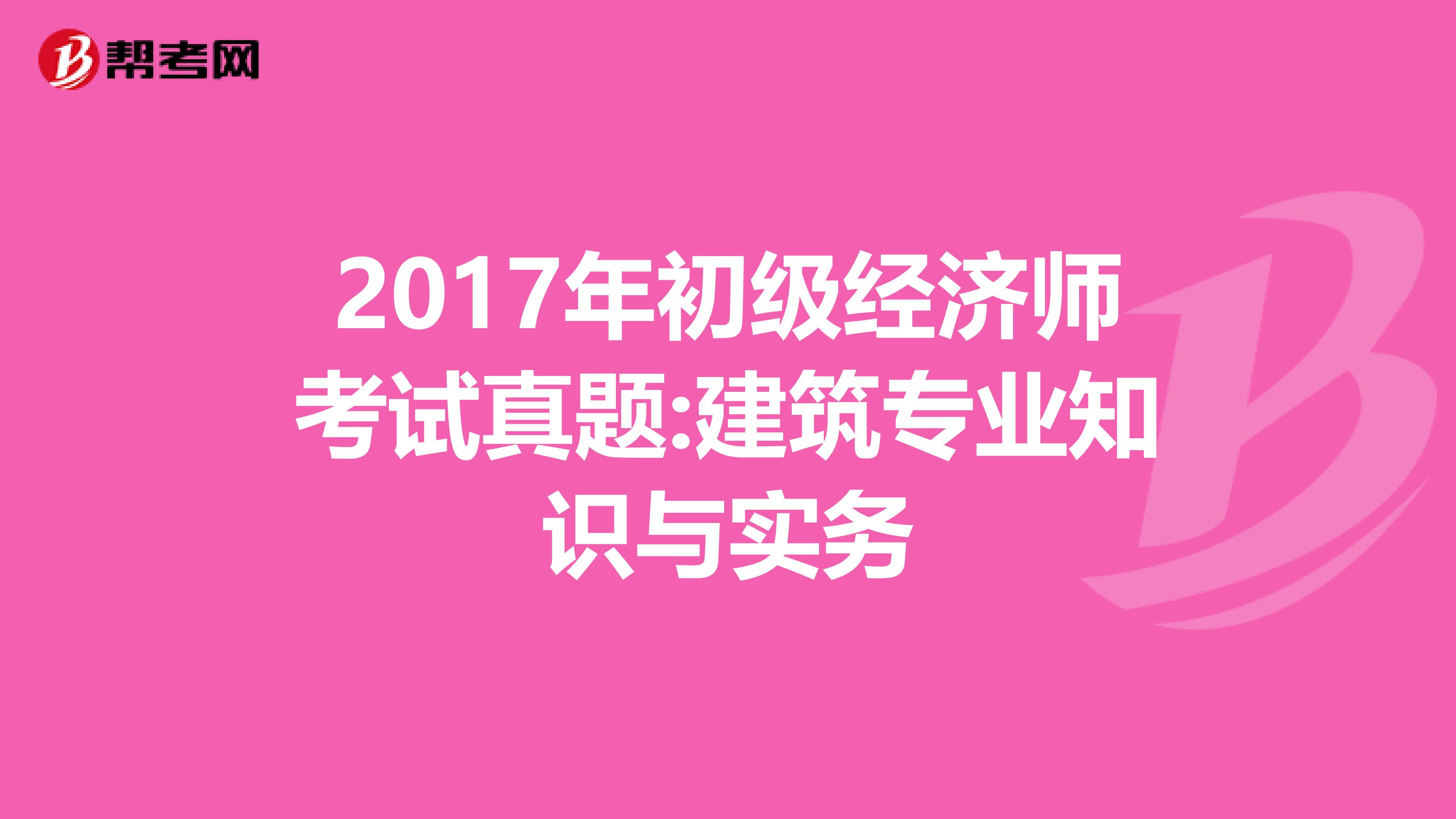 2017年初级经济师考试真题:建筑专业知识与实务