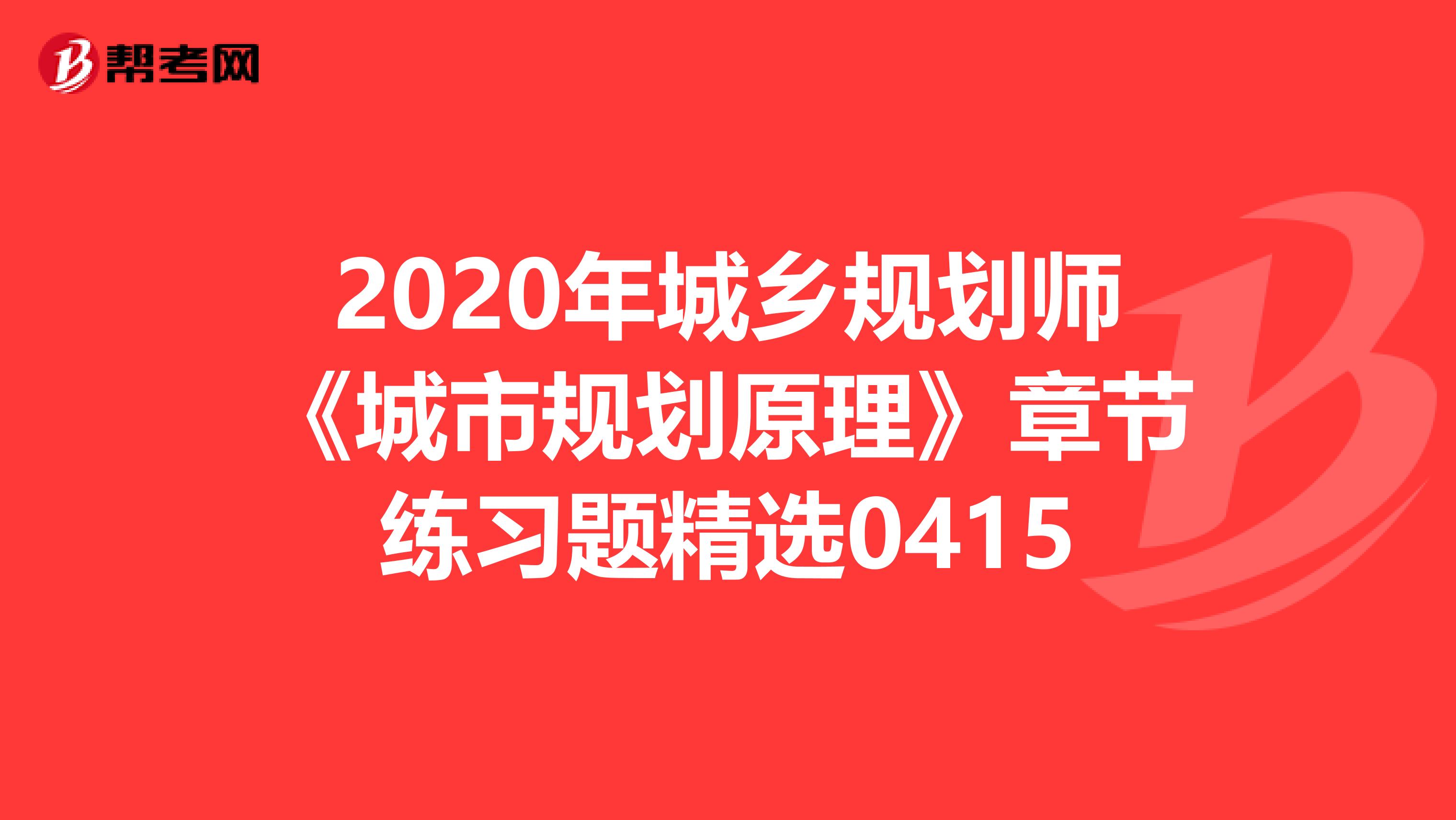 2020年城乡规划师《城市规划原理》章节练习题精选0415