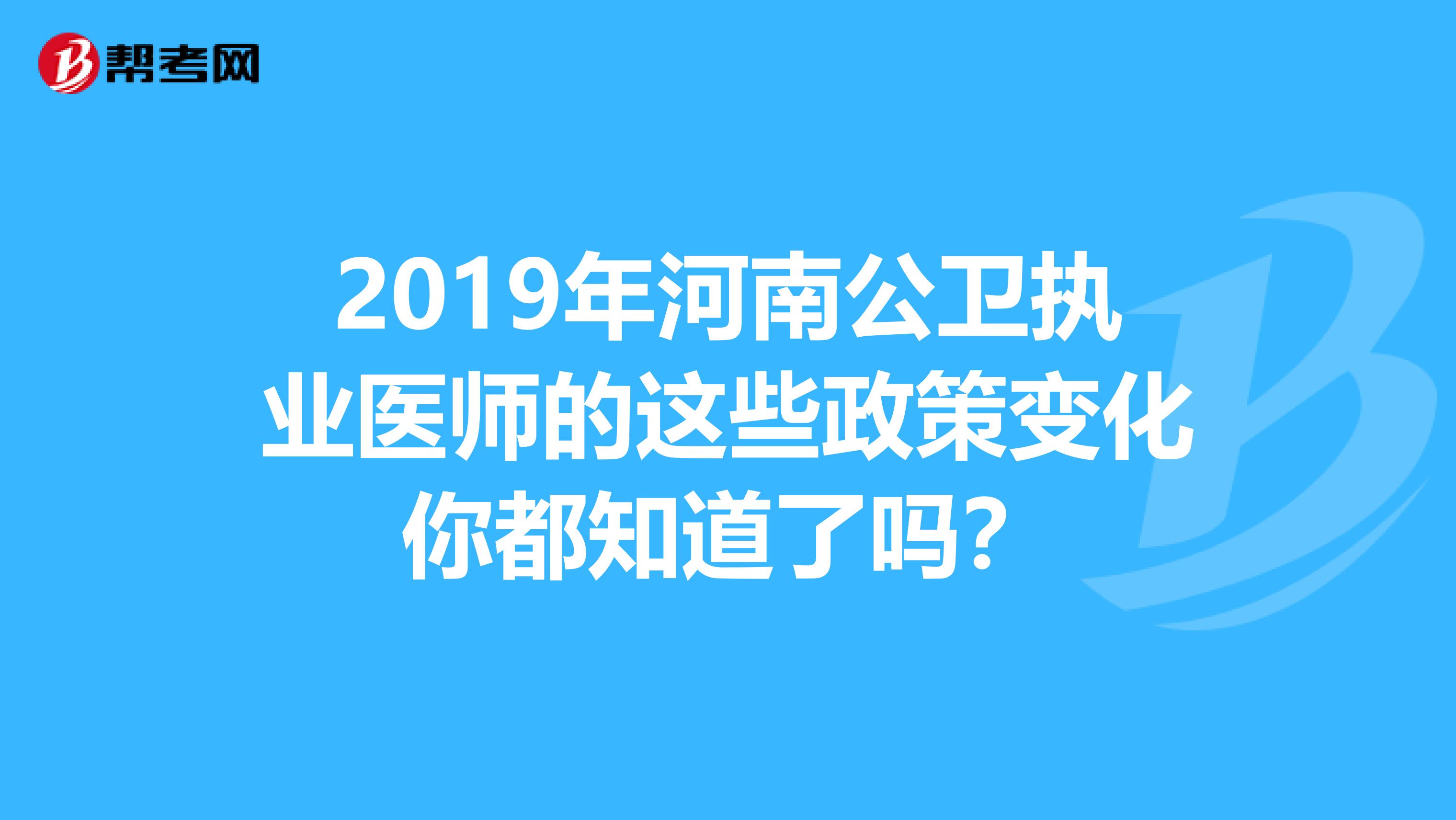 2019年河南公卫执业医师的这些政策变化你都知道了吗？