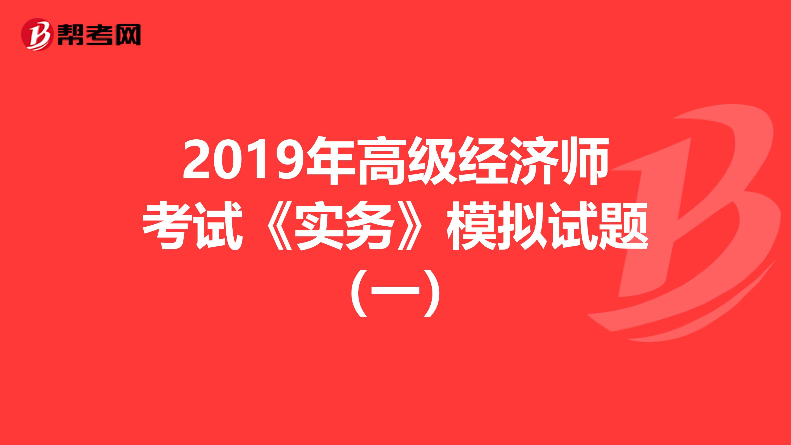 2019年高级经济师考试《实务》模拟试题（一）