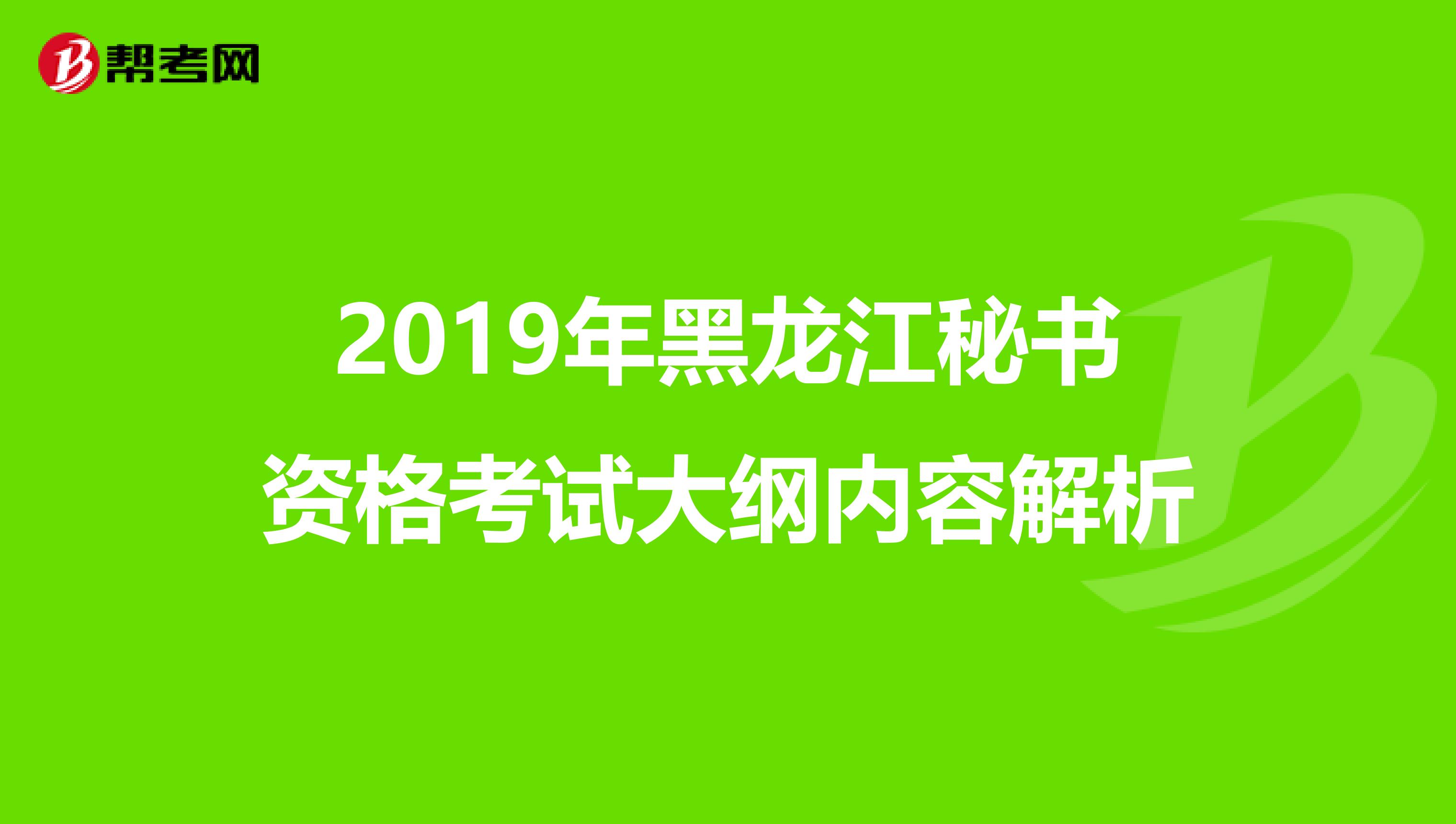 2019年黑龙江秘书资格考试大纲内容解析
