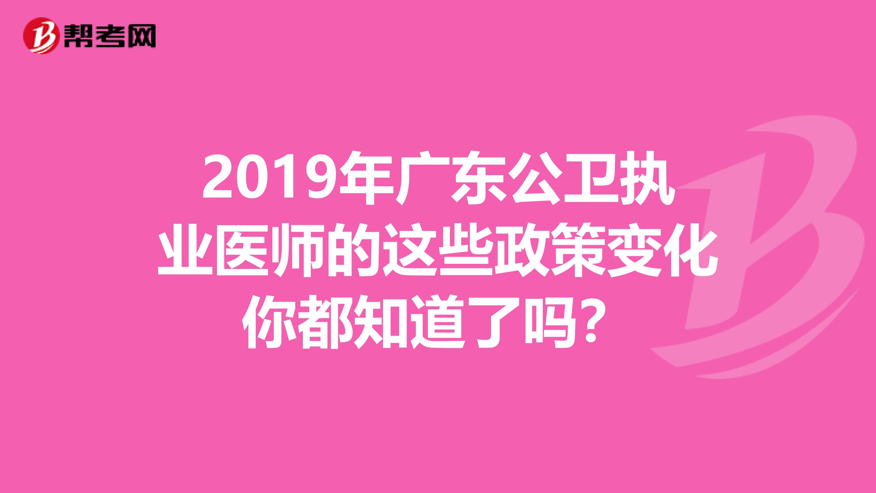 2019年广东公卫执业医师的这些政策变化你都知道了吗？