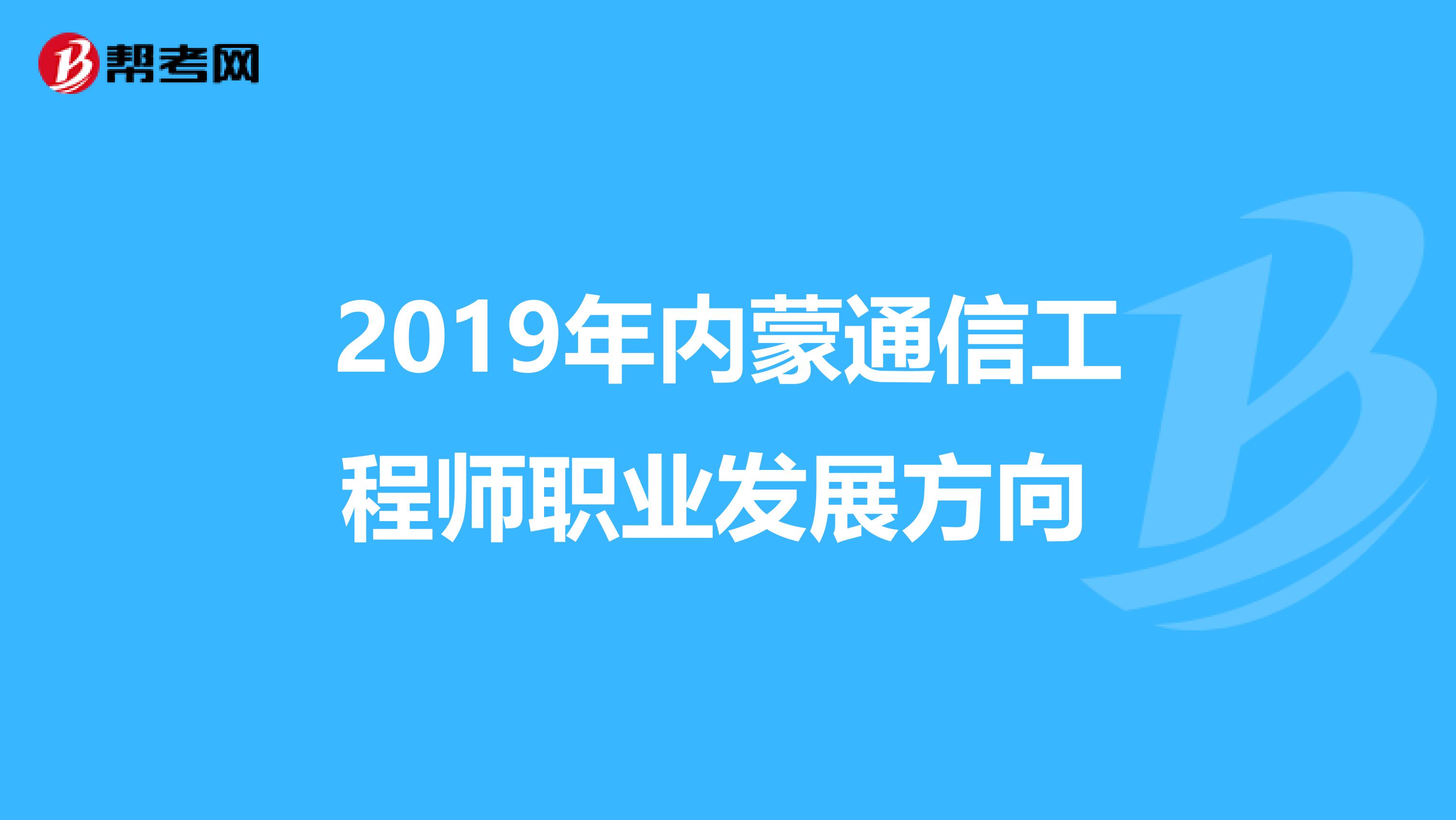 2019年内蒙通信工程师职业发展方向 