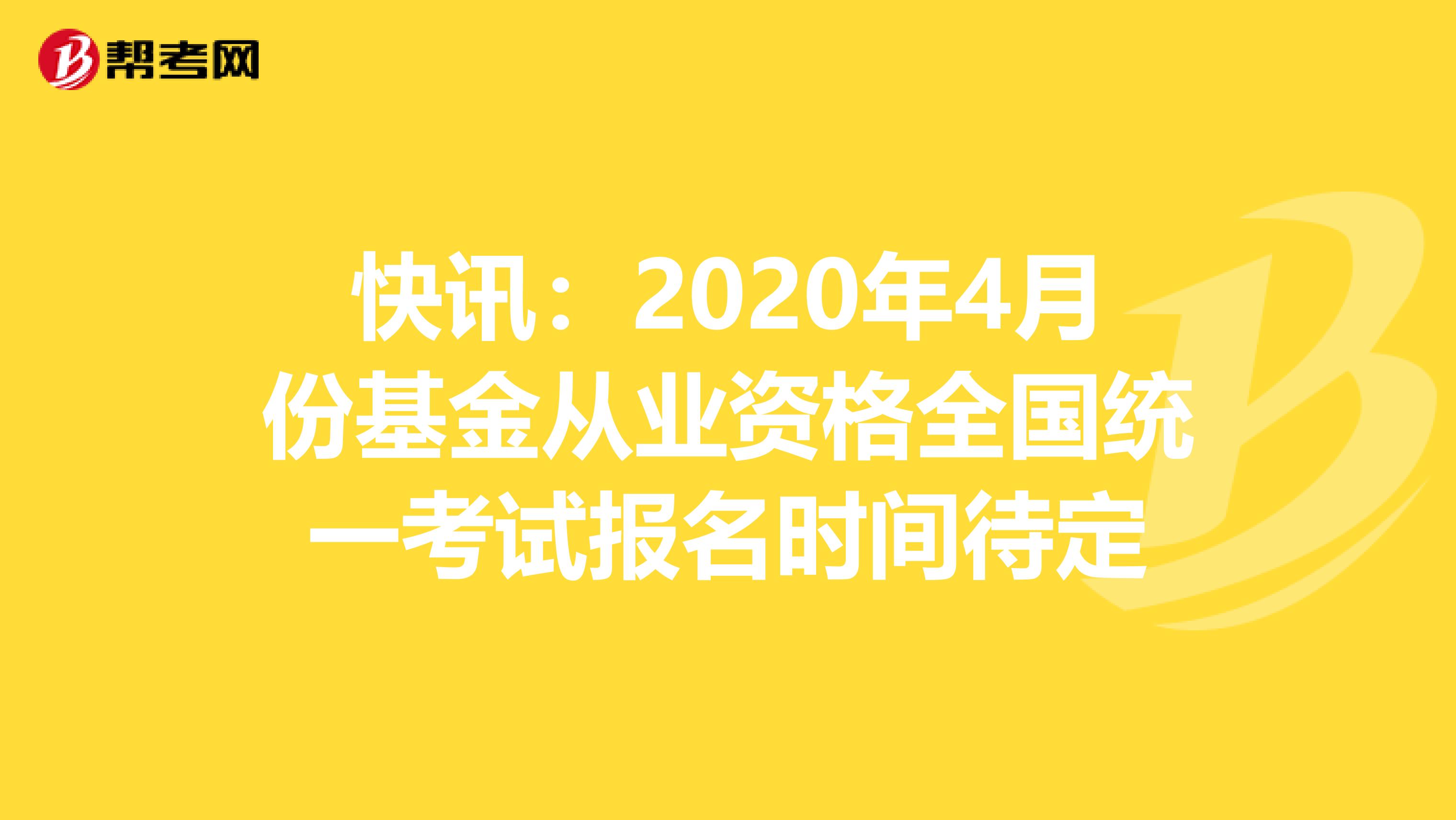 快讯：2020年4月份基金从业资格全国统一考试报名时间待定