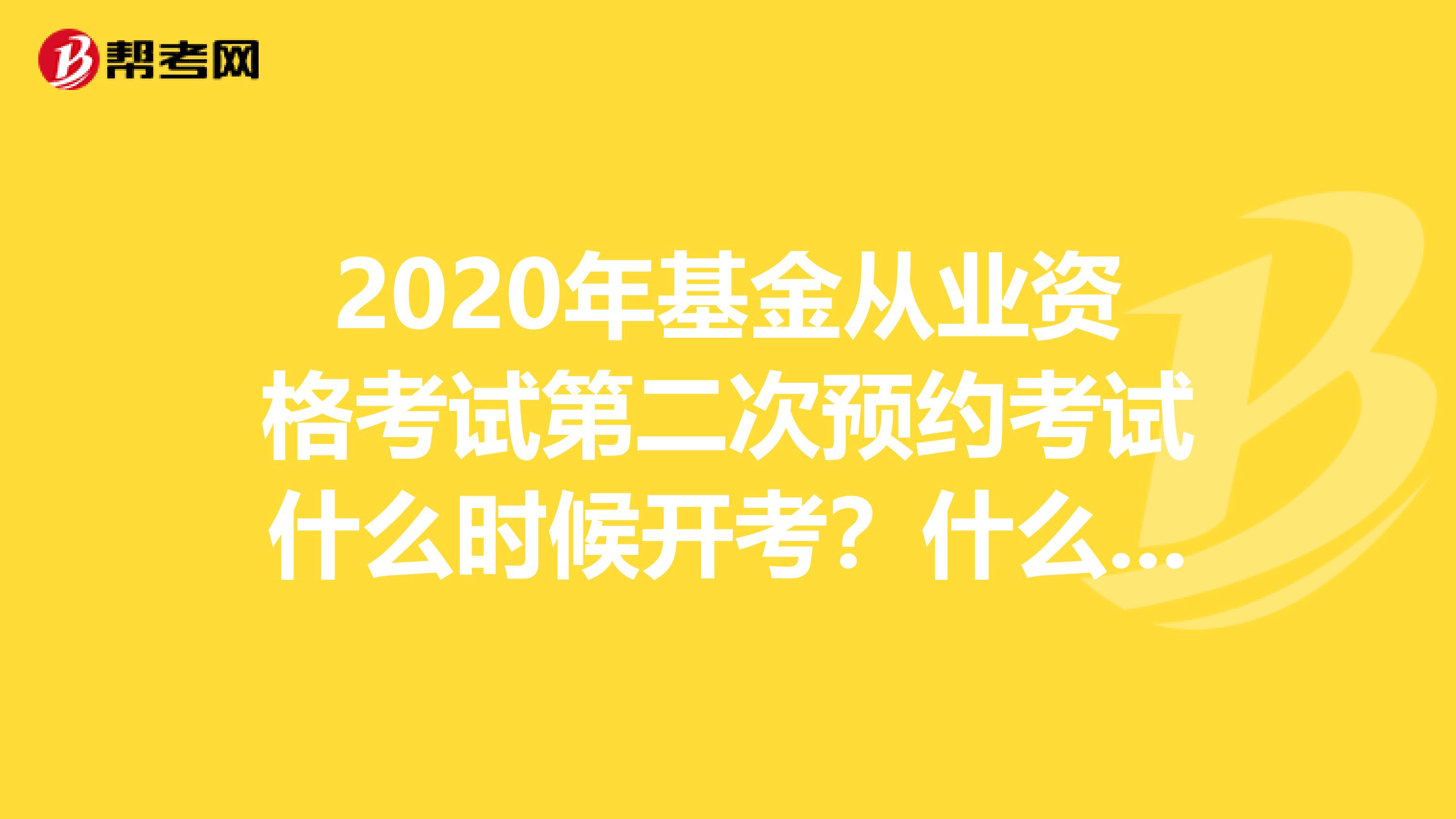 2020年基金从业资格考试第二次预约考试什么时候开考？什么时候报名？