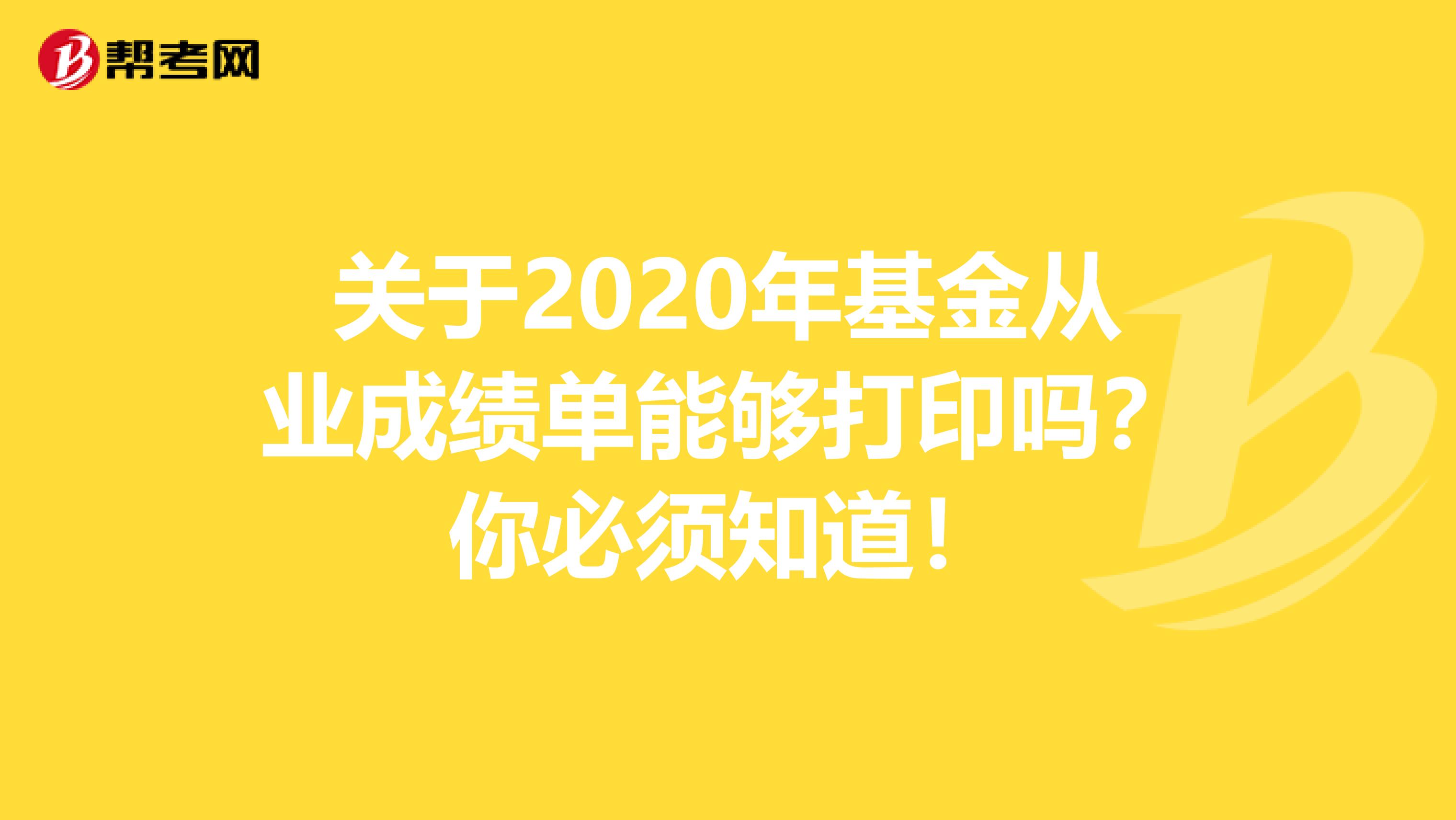 关于2020年基金从业成绩单能够打印吗？你必须知道！