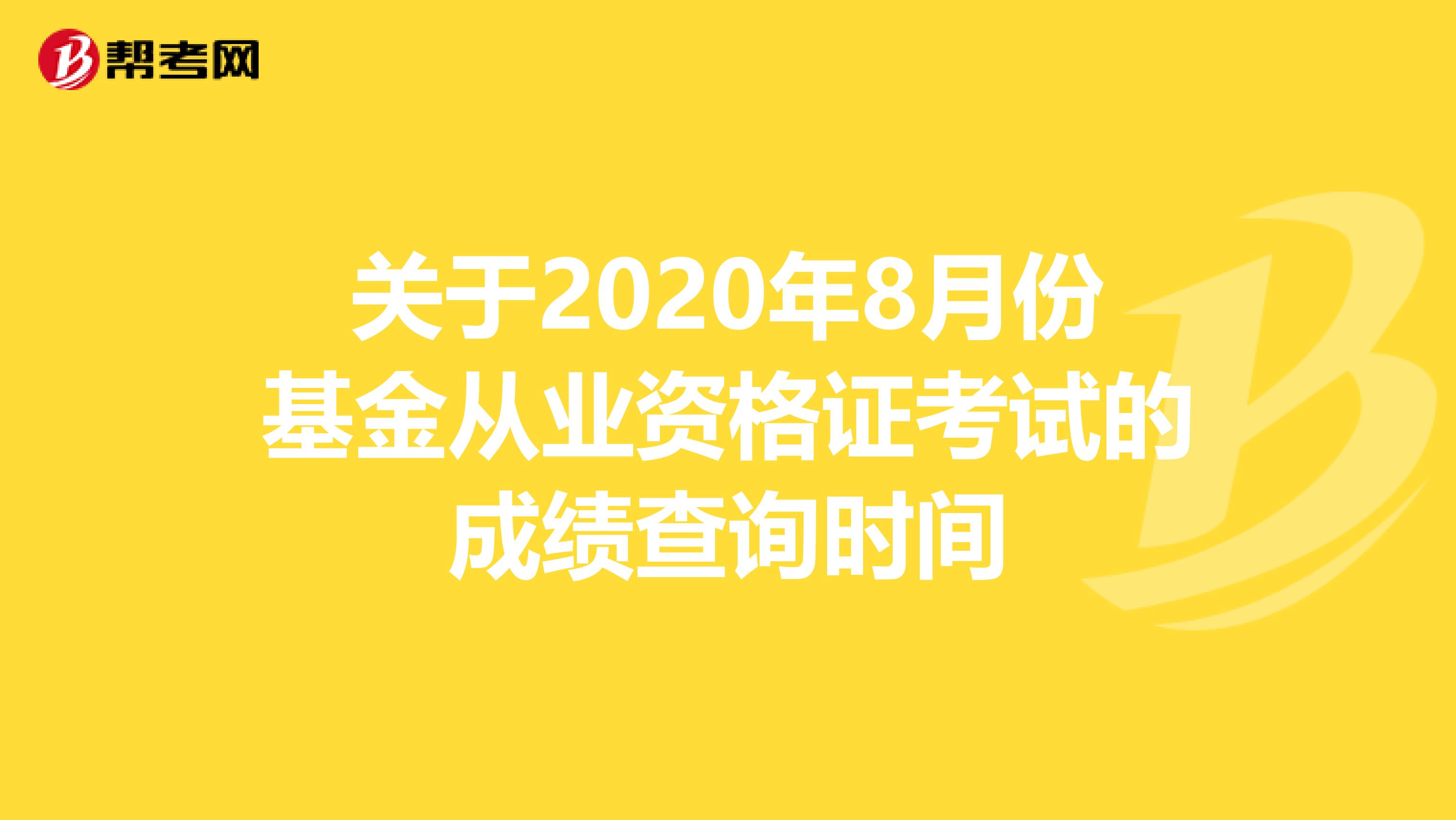 关于2020年8月份基金从业资格证考试的成绩查询时间