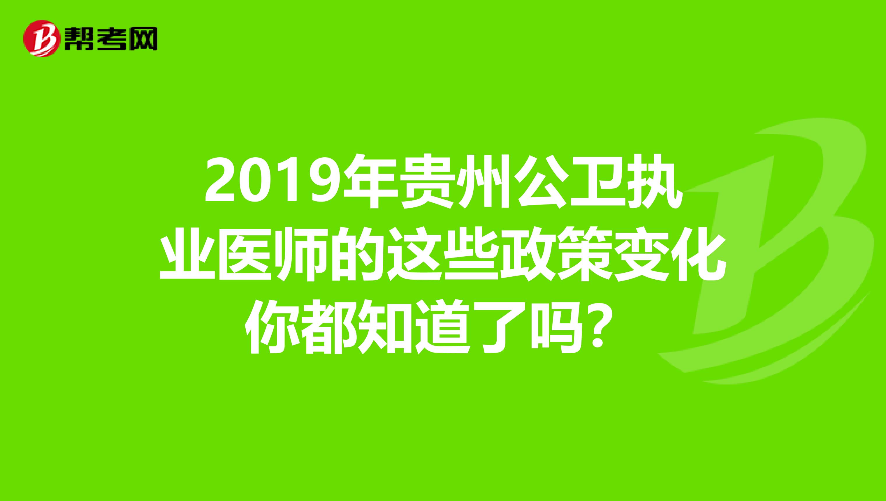 2019年贵州公卫执业医师的这些政策变化你都知道了吗？