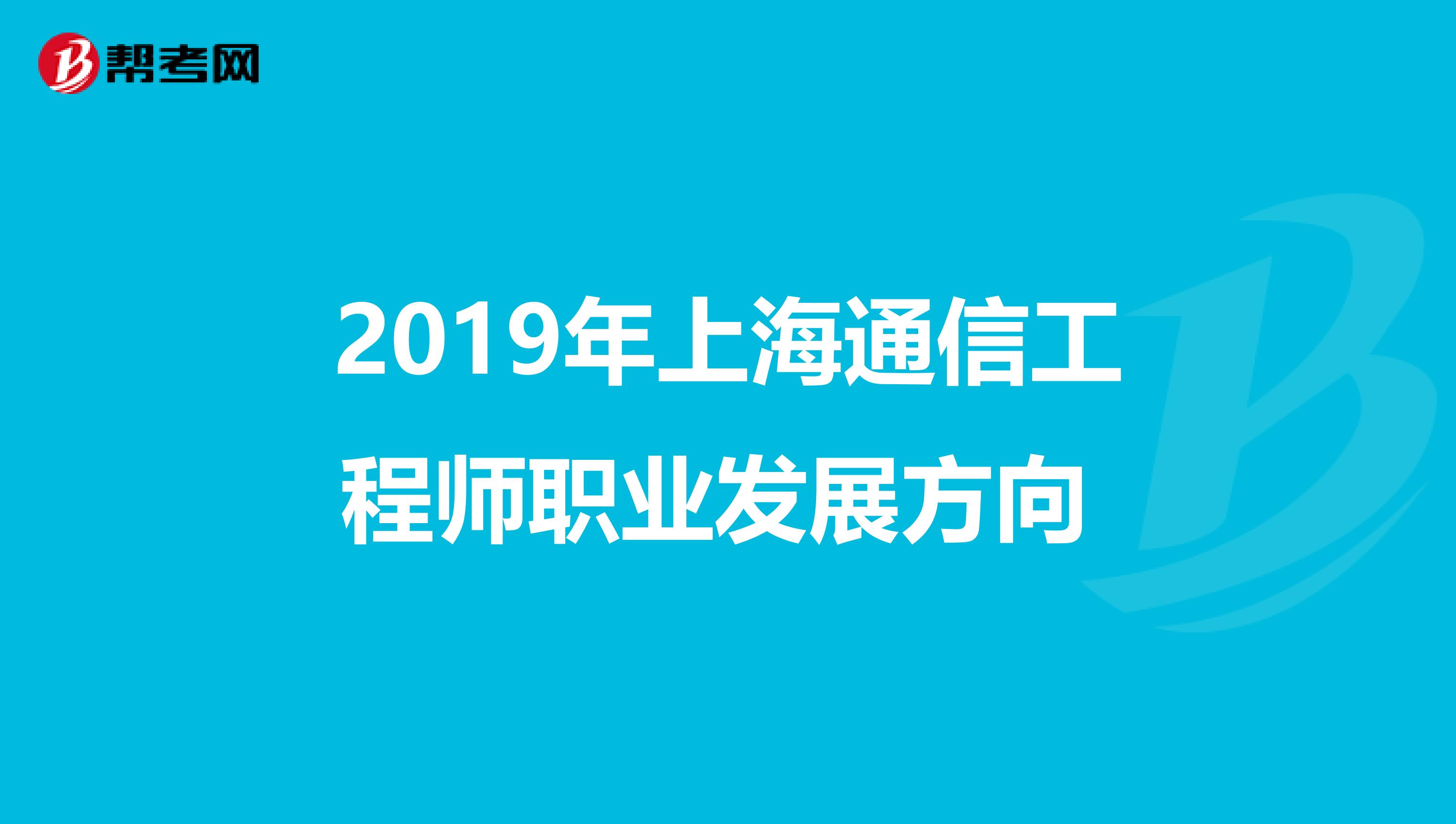2019年上海通信工程师职业发展方向 