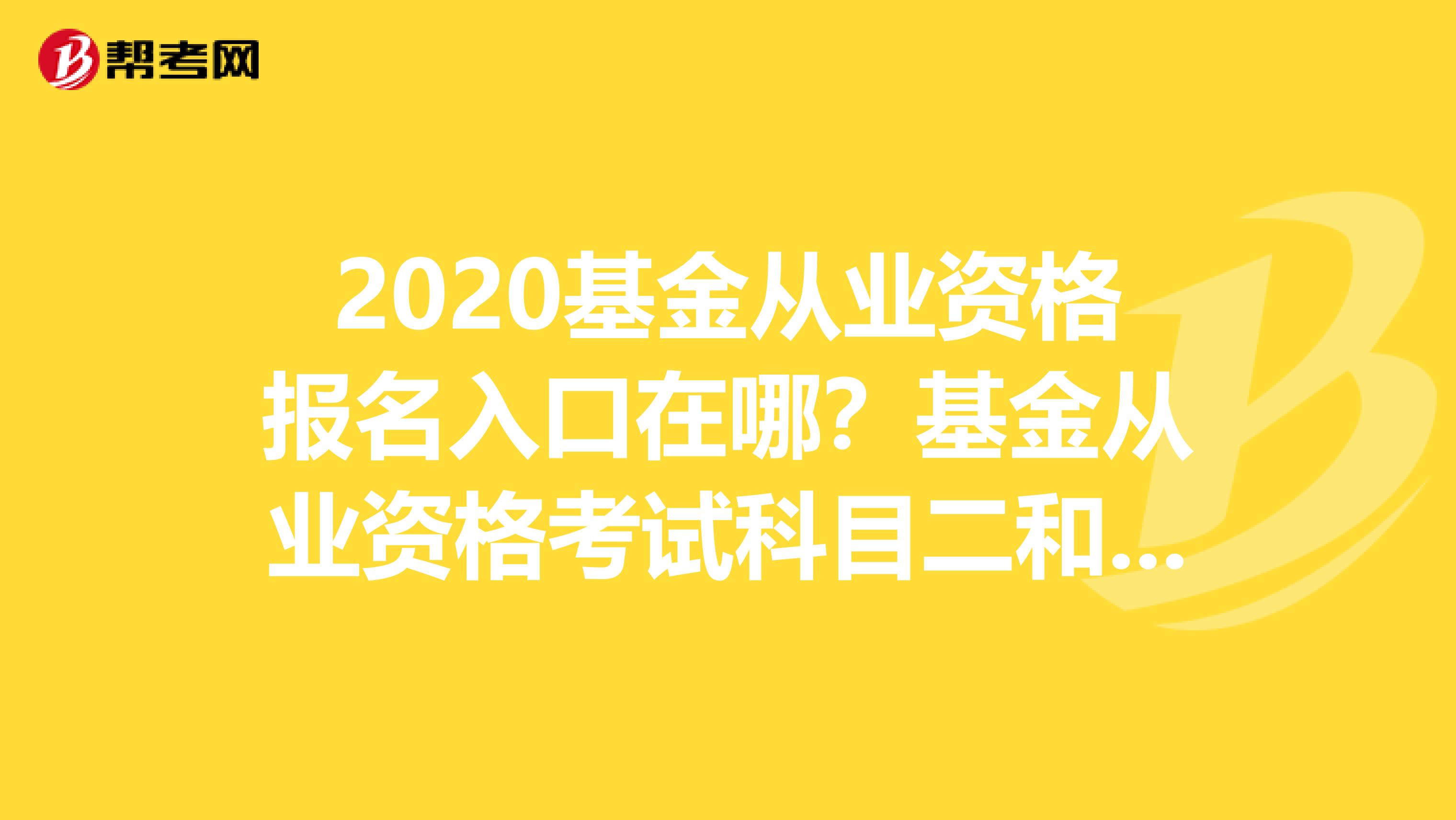 2020基金从业资格报名入口在哪？基金从业资格考试科目二和科目三有什么区别