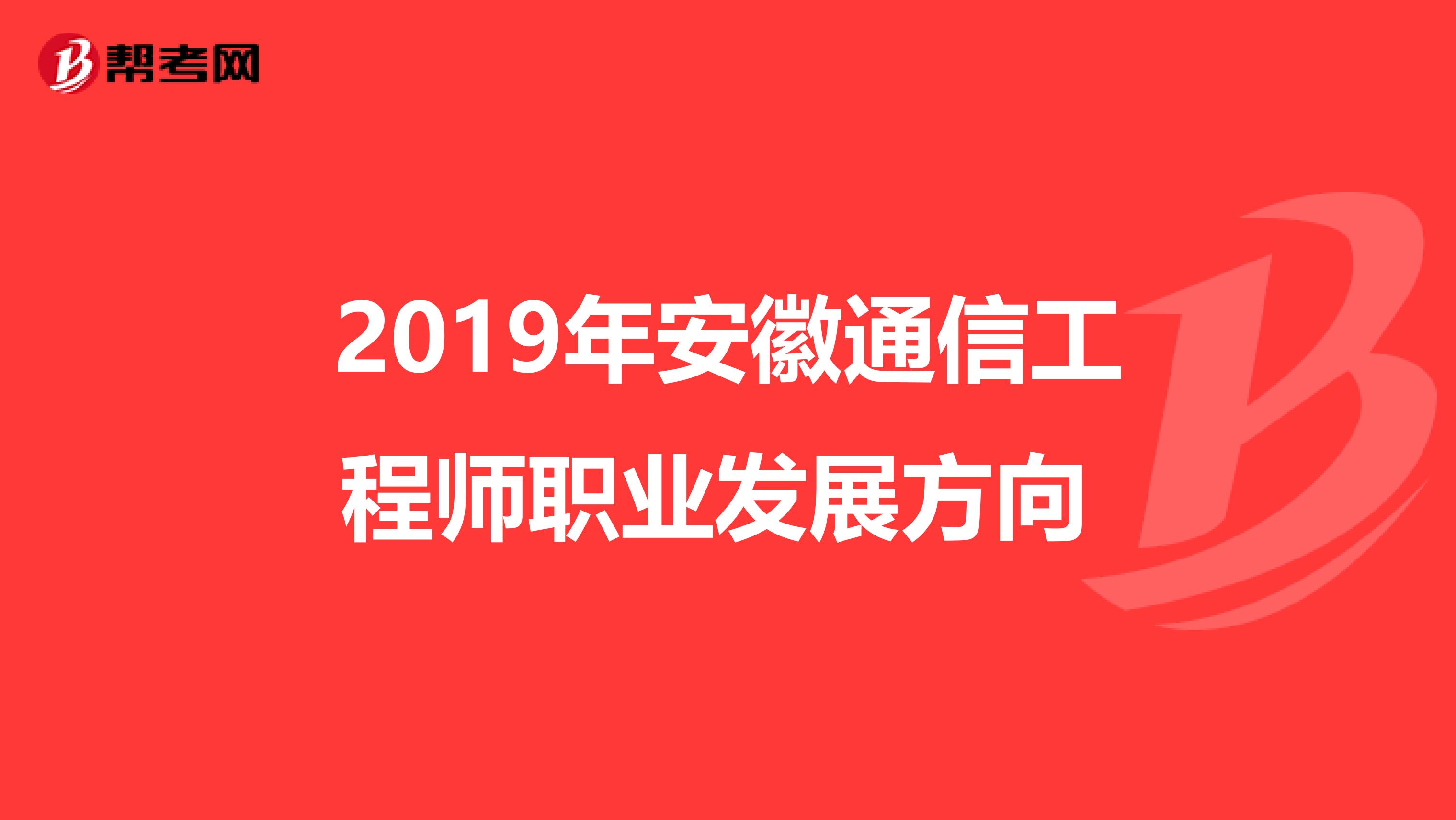 2019年安徽通信工程师职业发展方向 