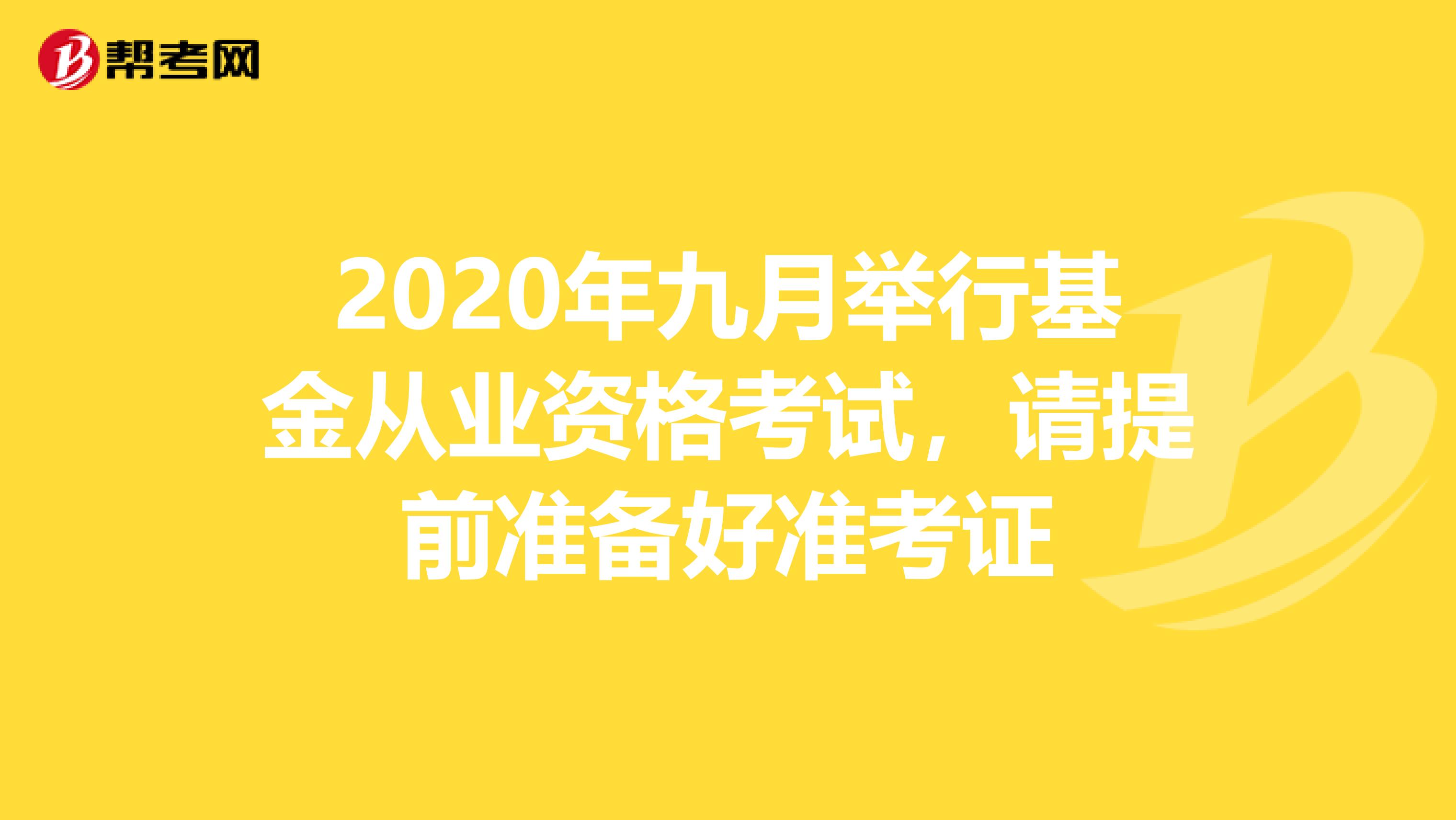 2020年九月举行基金从业资格考试，请提前准备好准考证
