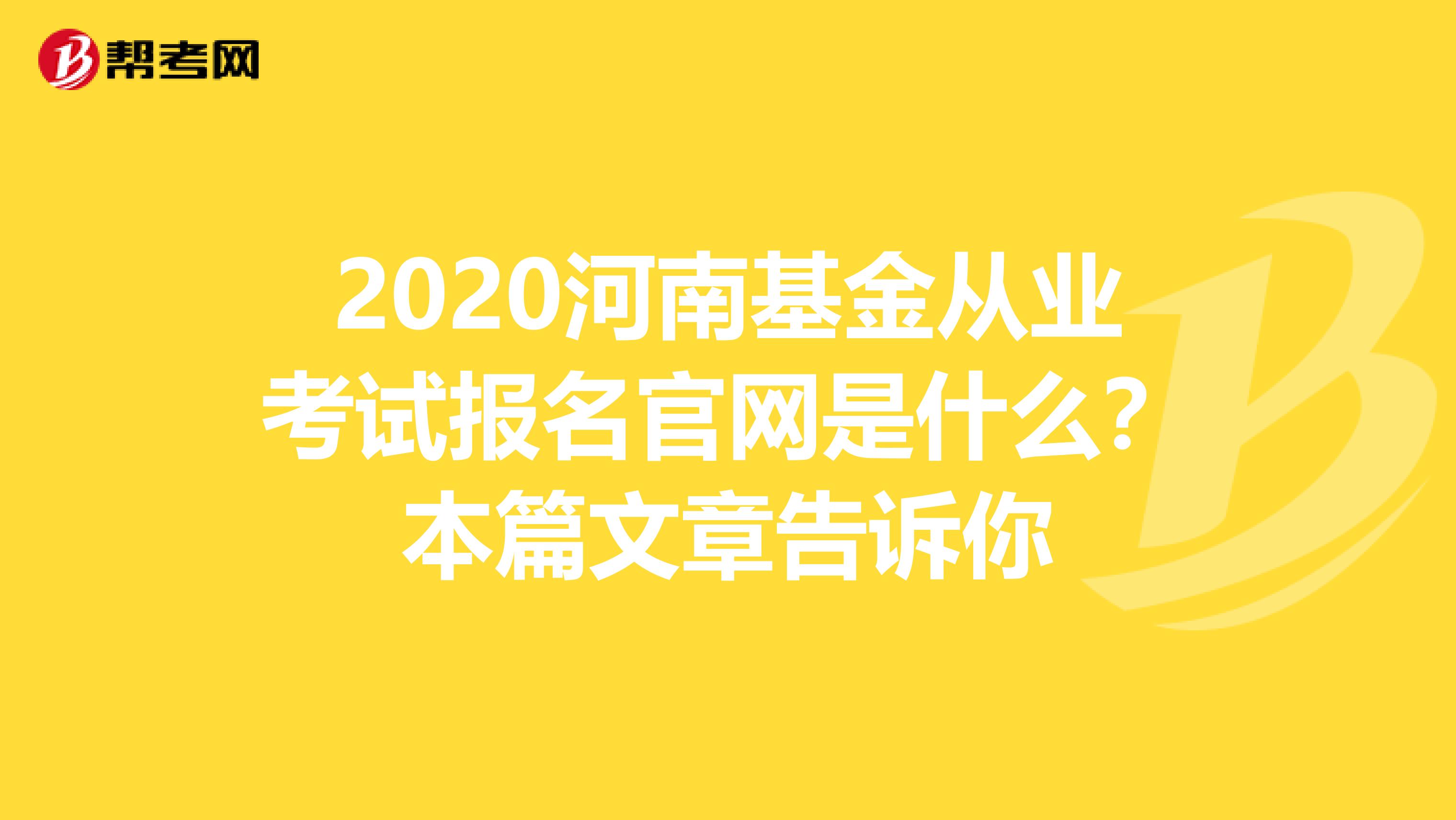2020河南基金从业考试报名官网是什么？本篇文章告诉你