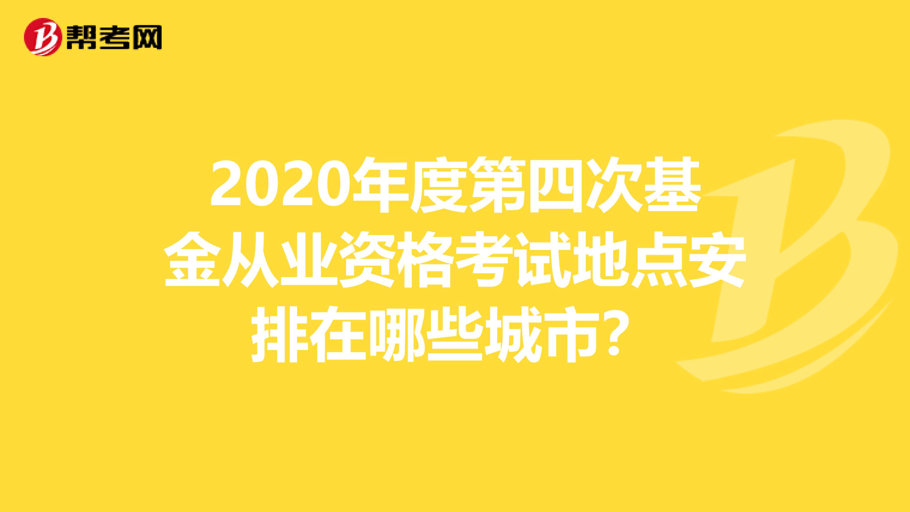 2020年度第四次基金从业资格考试地点安排在哪些城市？