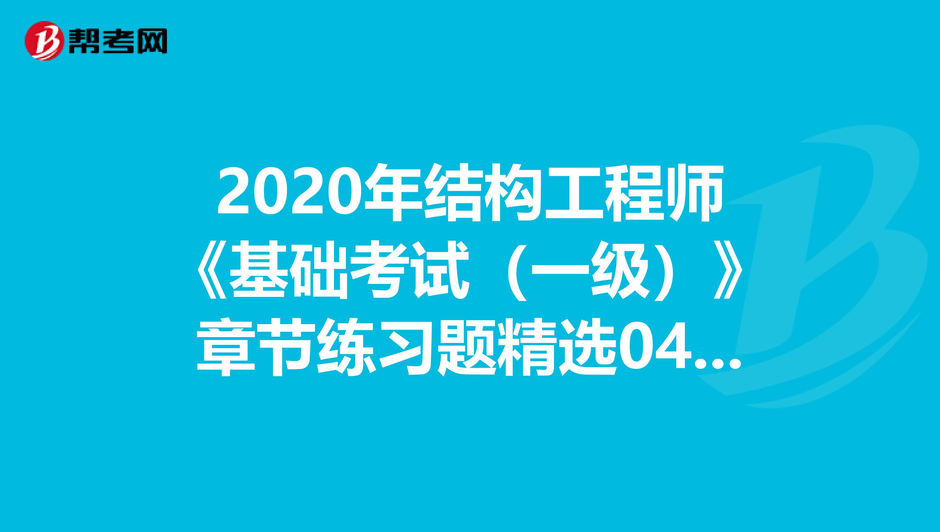 2020年结构工程师《基础考试（一级）》章节练习题精选0415