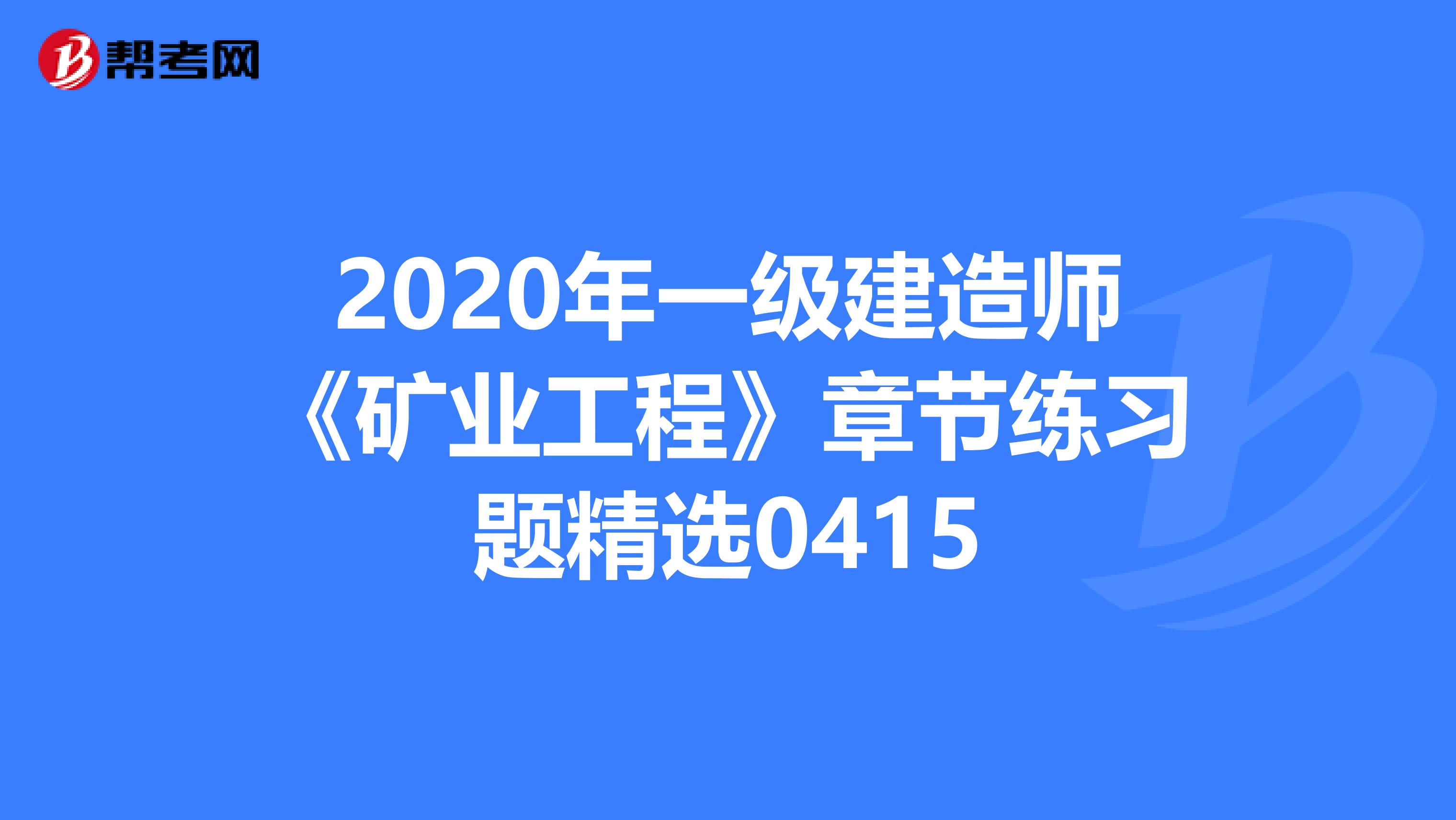 2020年一级建造师《矿业工程》章节练习题精选0415