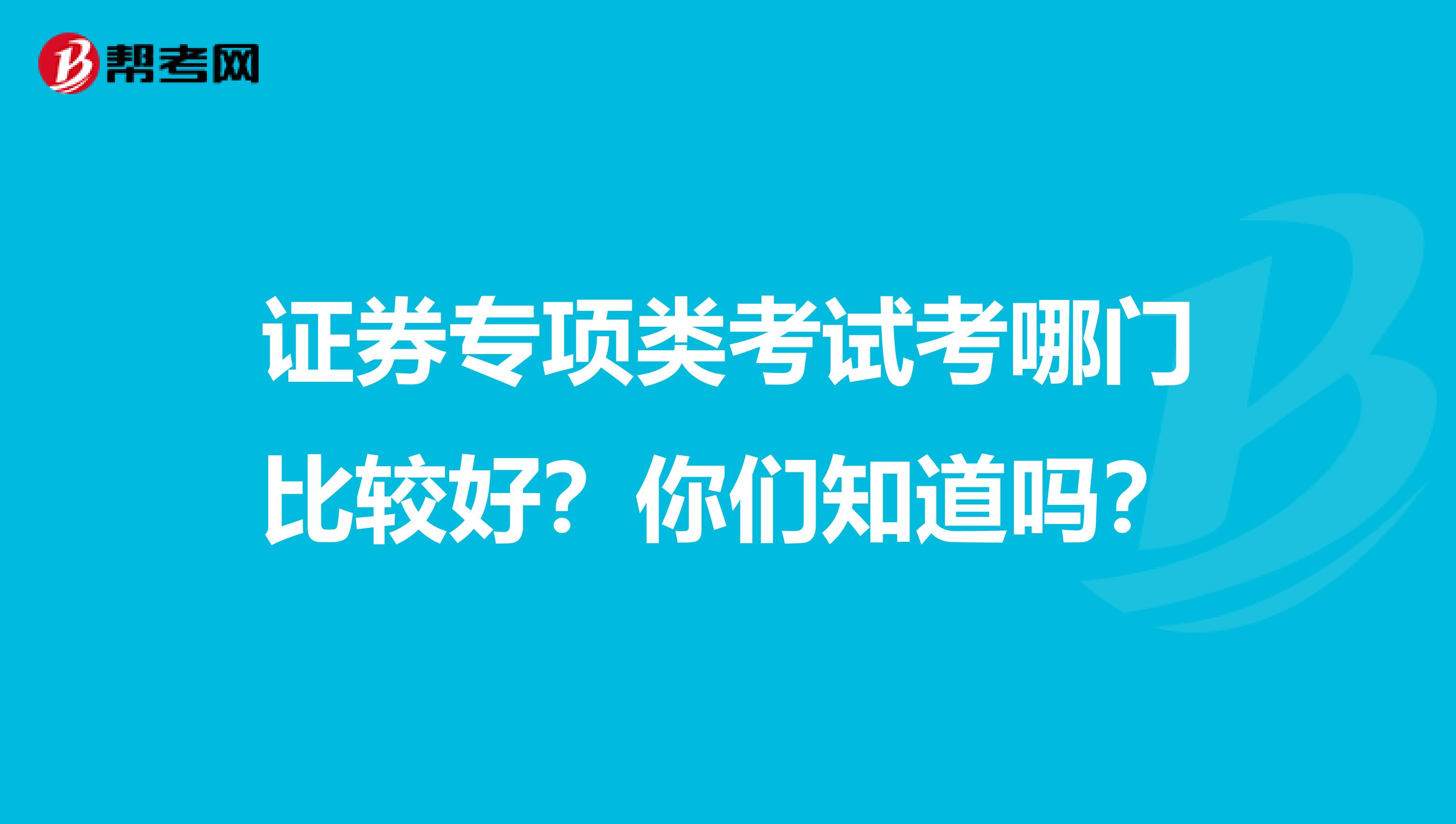 证券专项类考试考哪门比较好？你们知道吗？