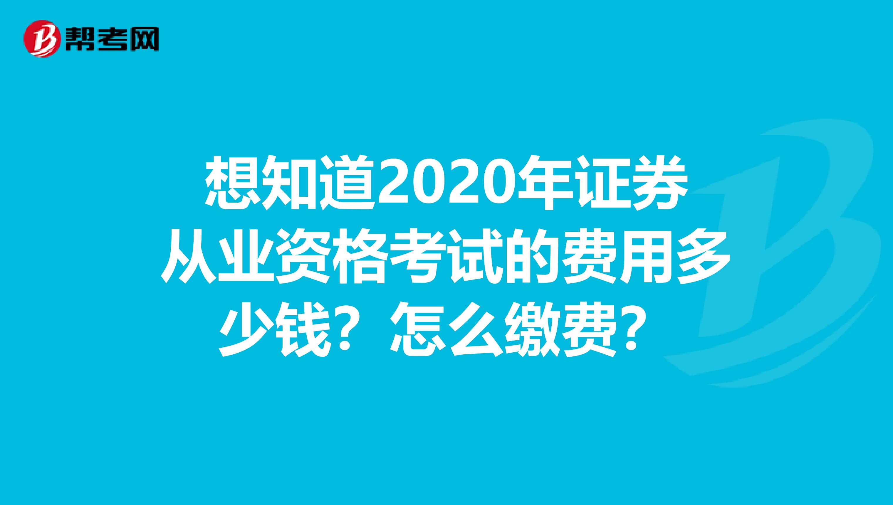 想知道2020年证券从业资格考试的费用多少钱？怎么缴费？