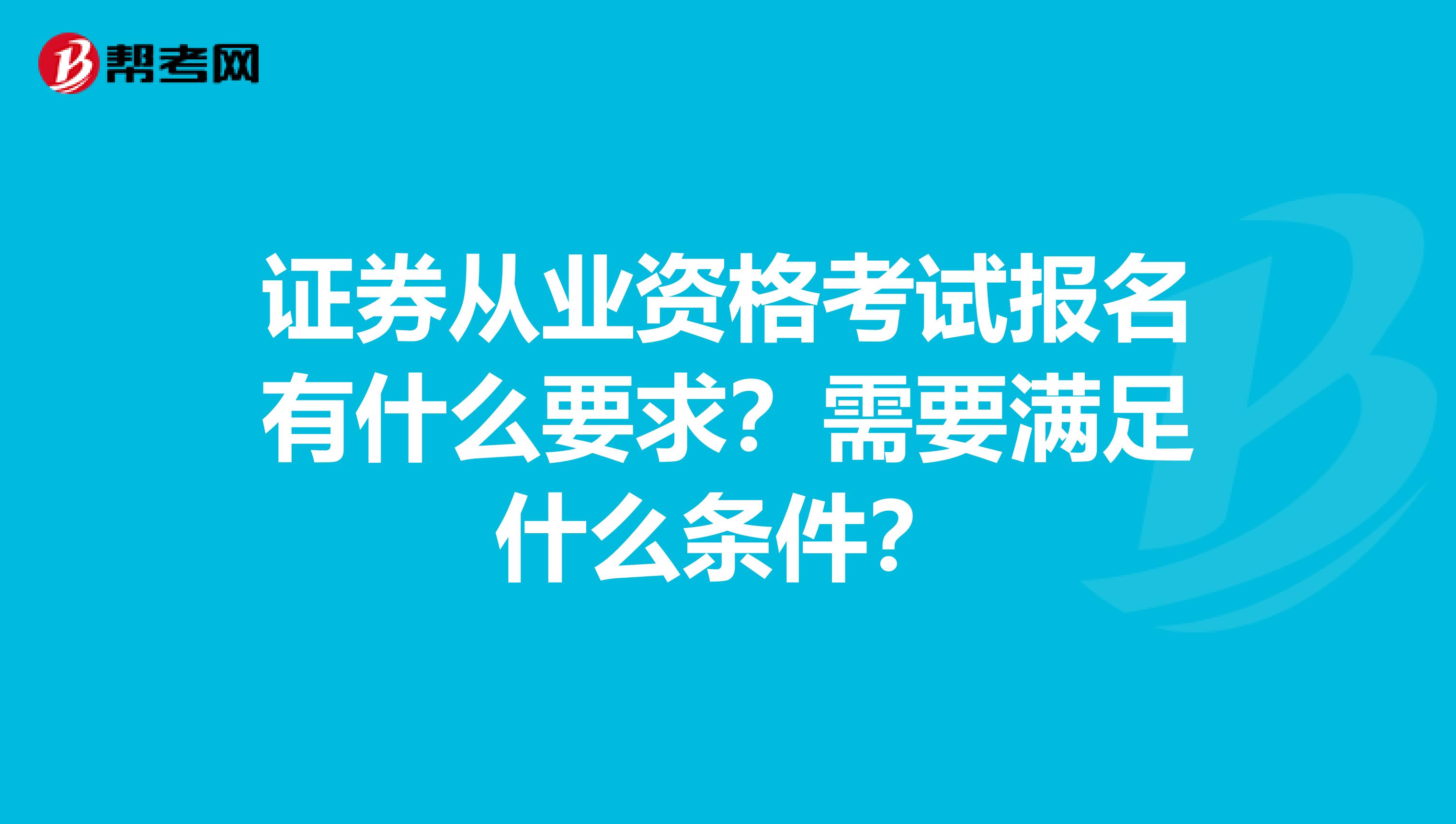 证券从业资格考试报名有什么要求？需要满足什么条件？