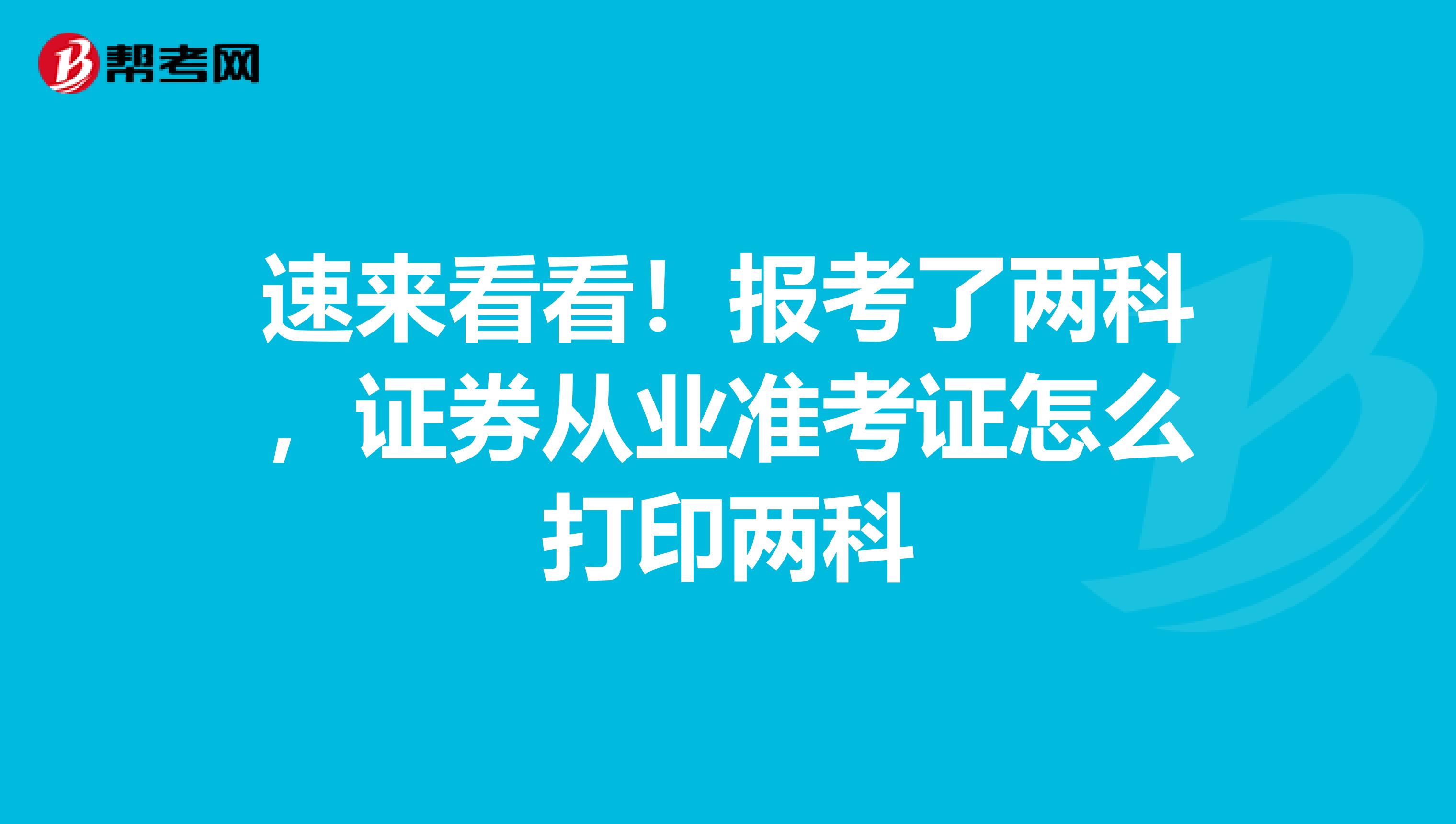 速来看看！报考了两科，证券从业准考证怎么打印两科