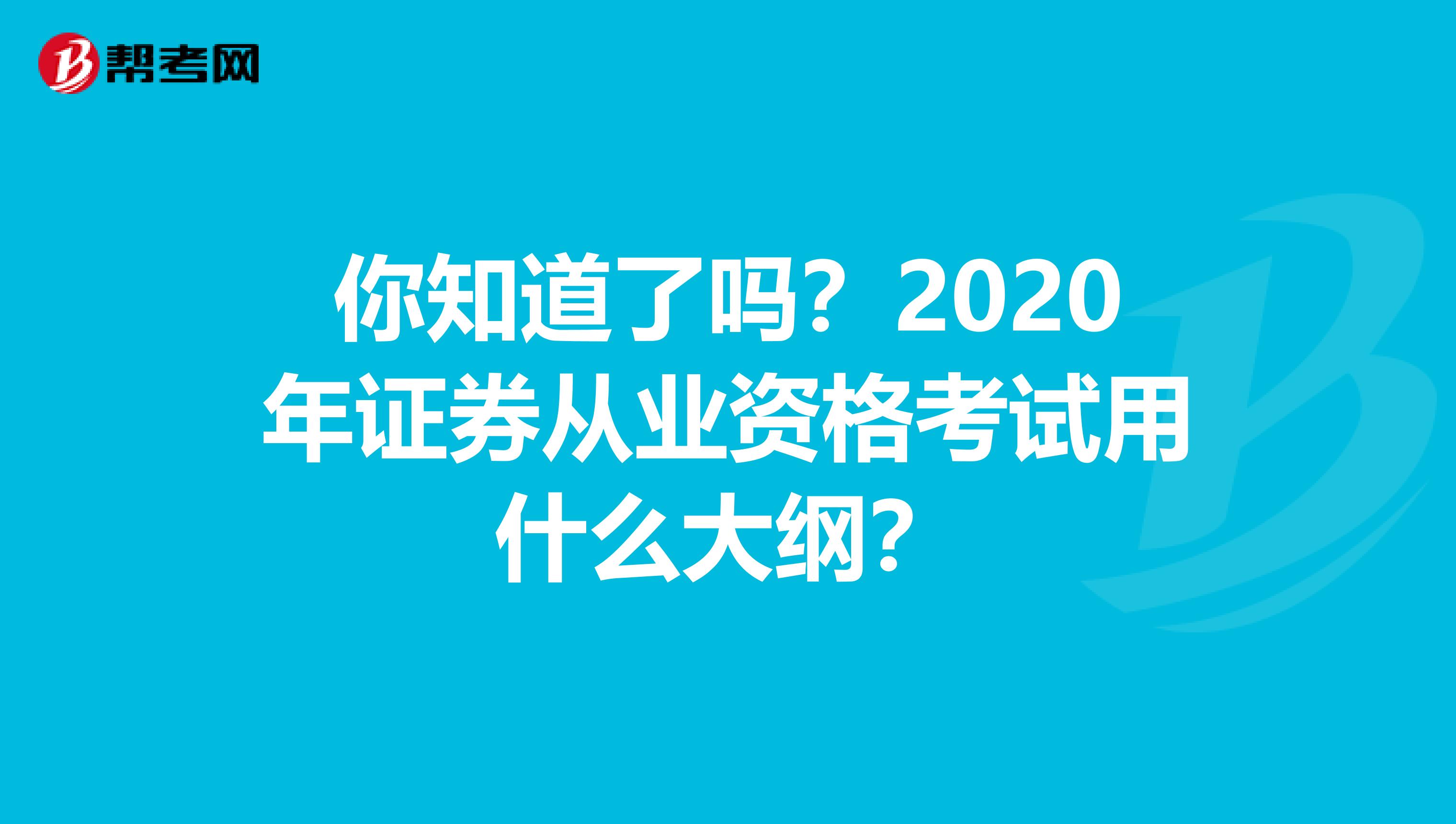 你知道了吗？2020年证券从业资格考试用什么大纲？