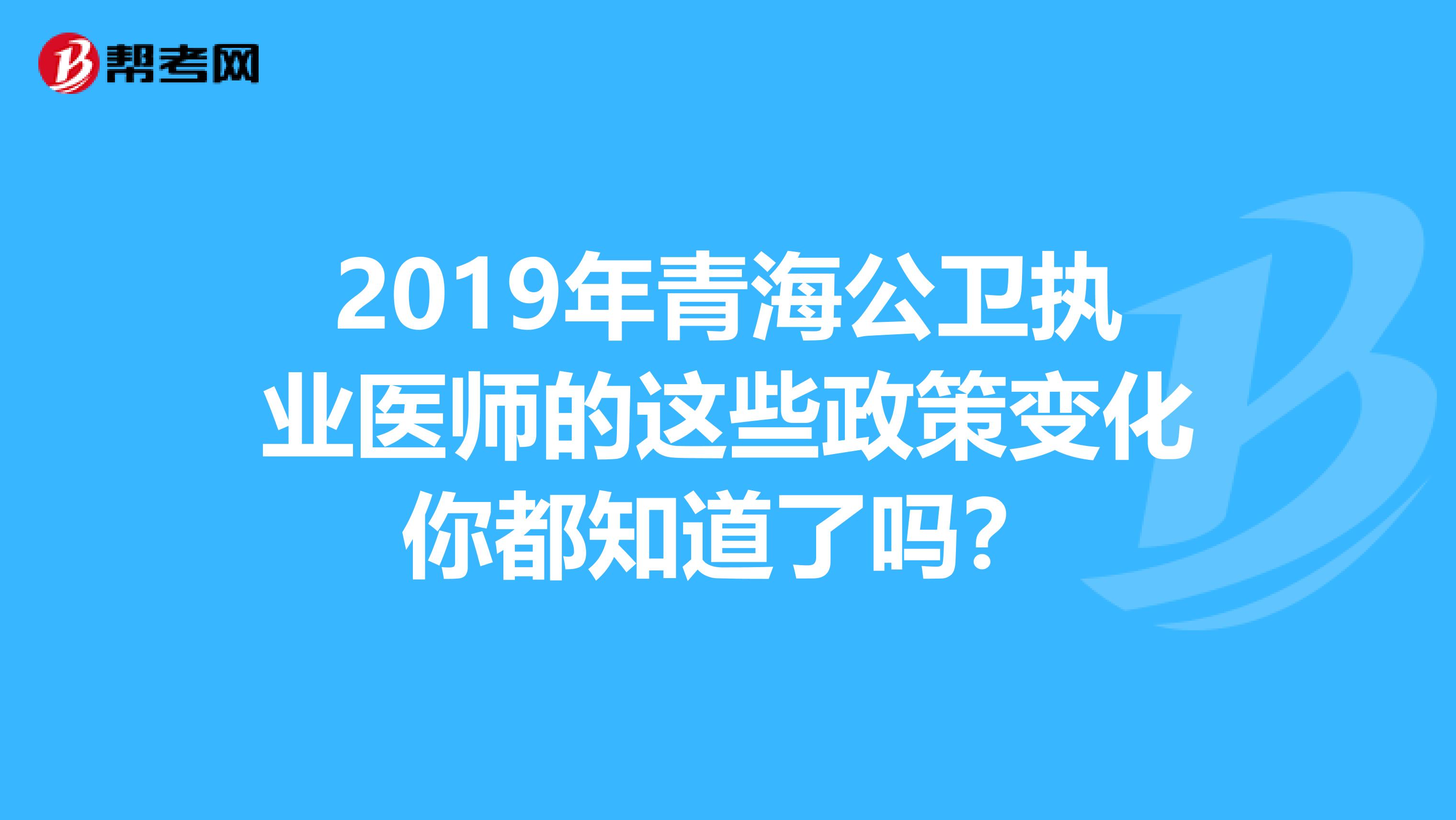 2019年青海公卫执业医师的这些政策变化你都知道了吗？