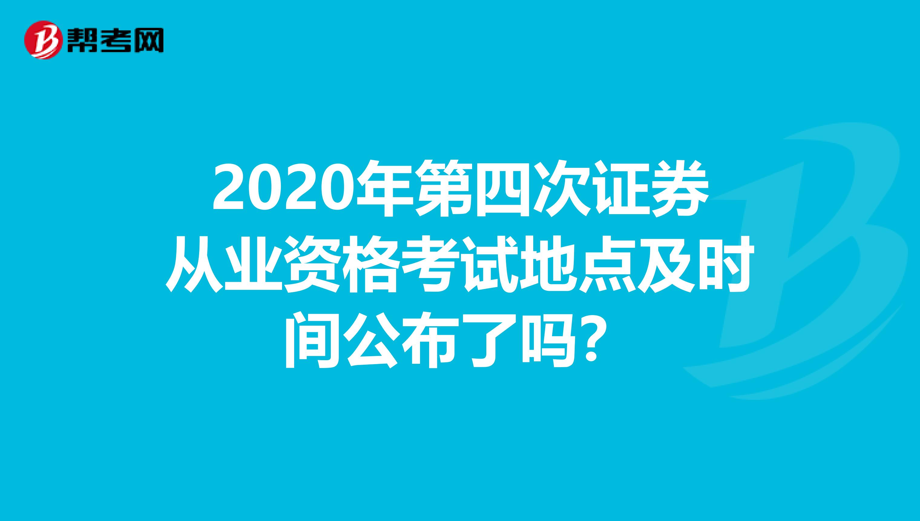 2020年第四次证券从业资格考试地点及时间公布了吗？