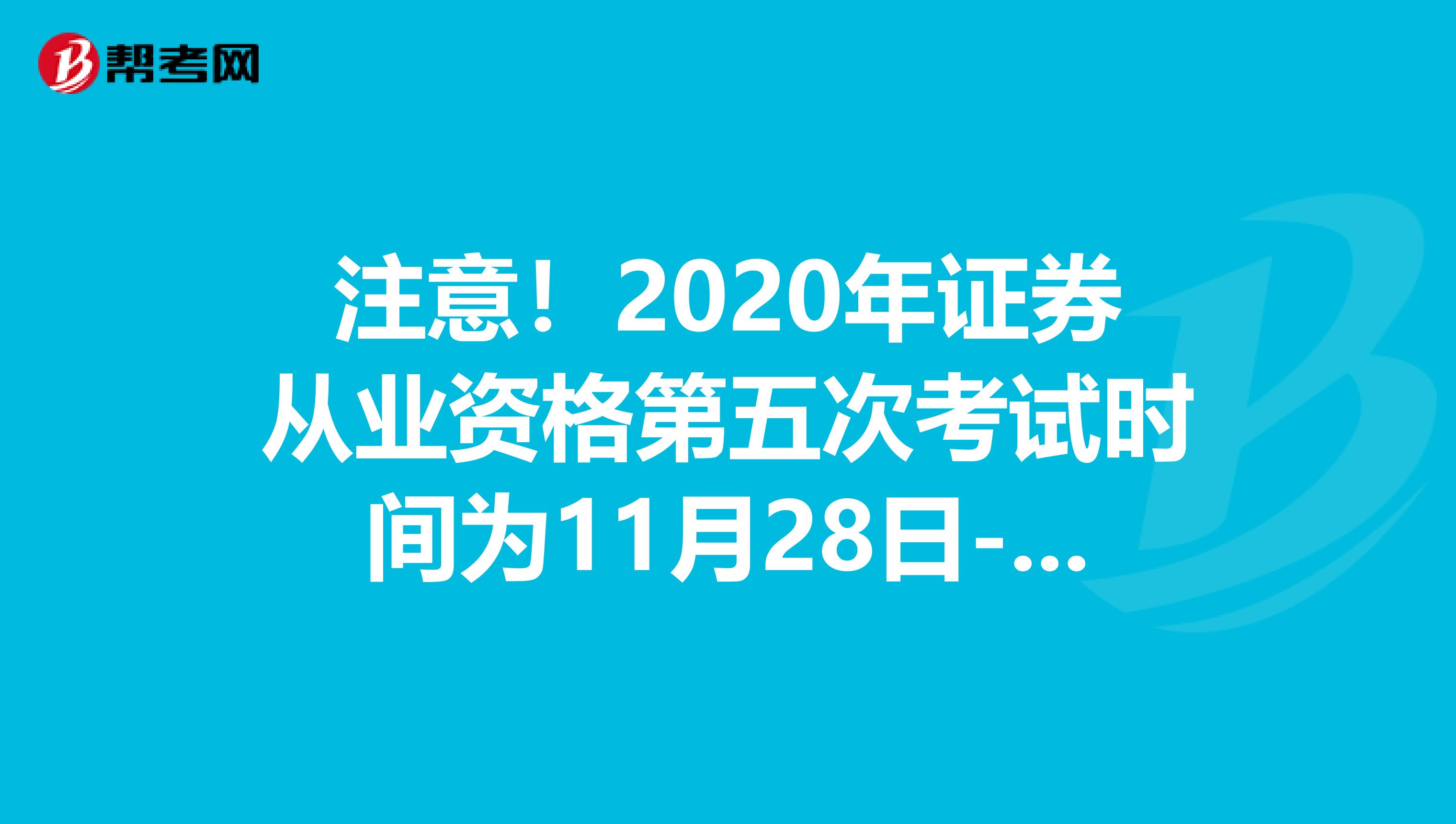 注意！2020年证券从业资格第五次考试时间为11月28日-11月29日