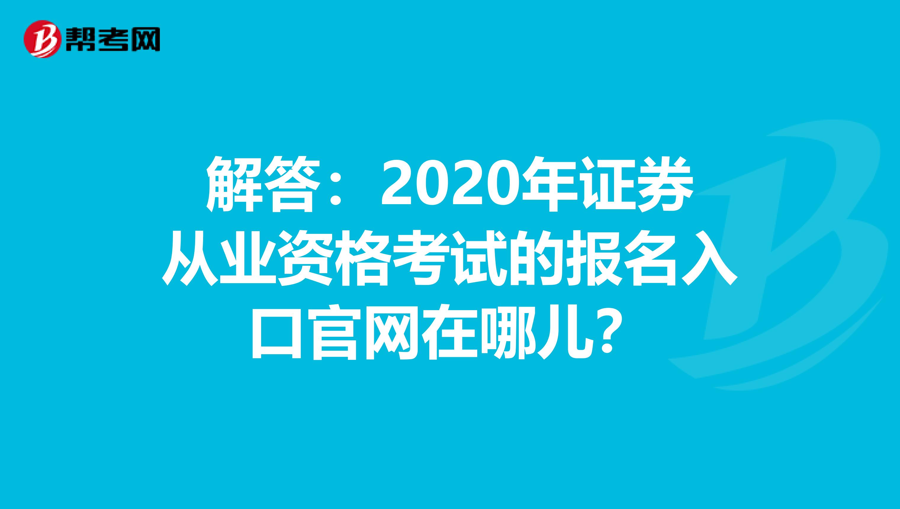 解答：2020年证券从业资格考试的报名入口官网在哪儿？