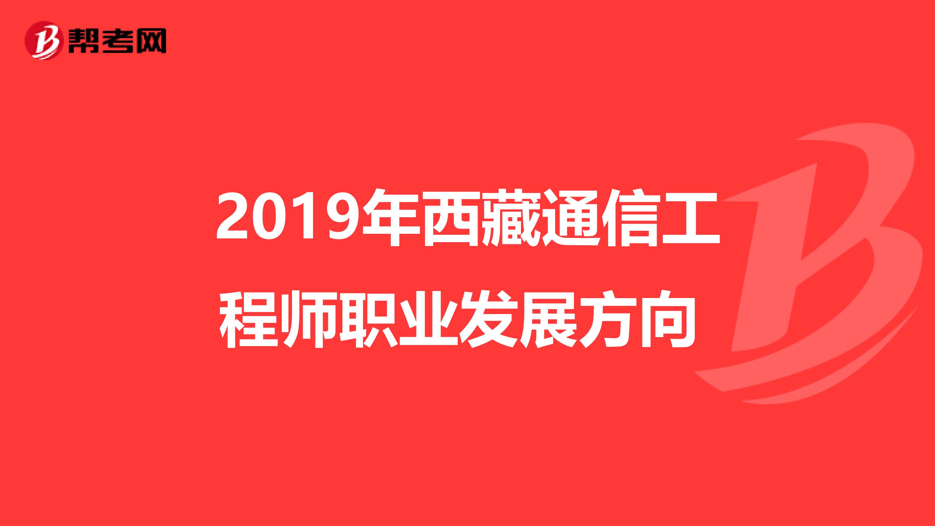 2019年西藏通信工程师职业发展方向 