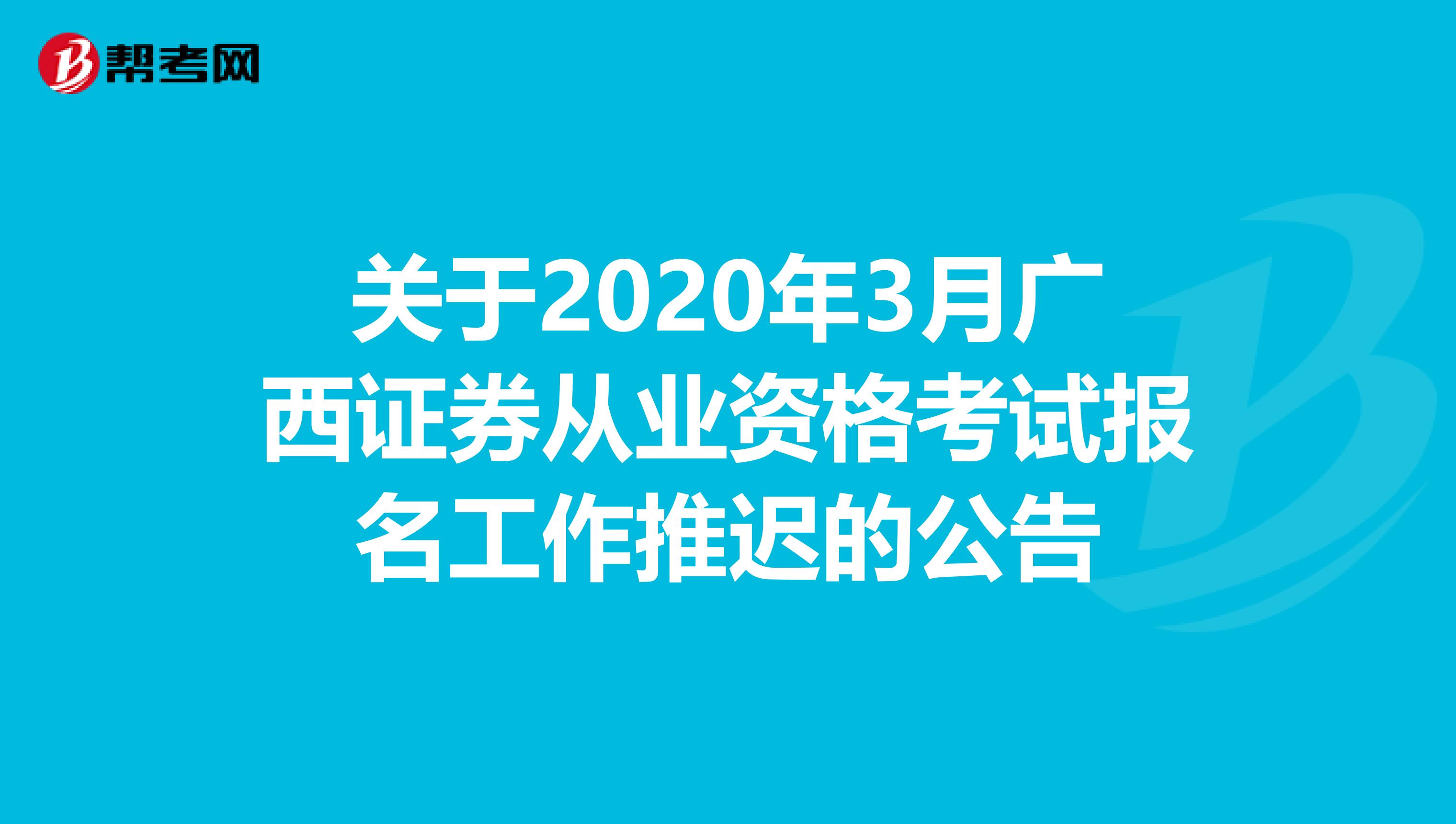 关于2020年3月广西证券从业资格考试报名工作推迟的公告