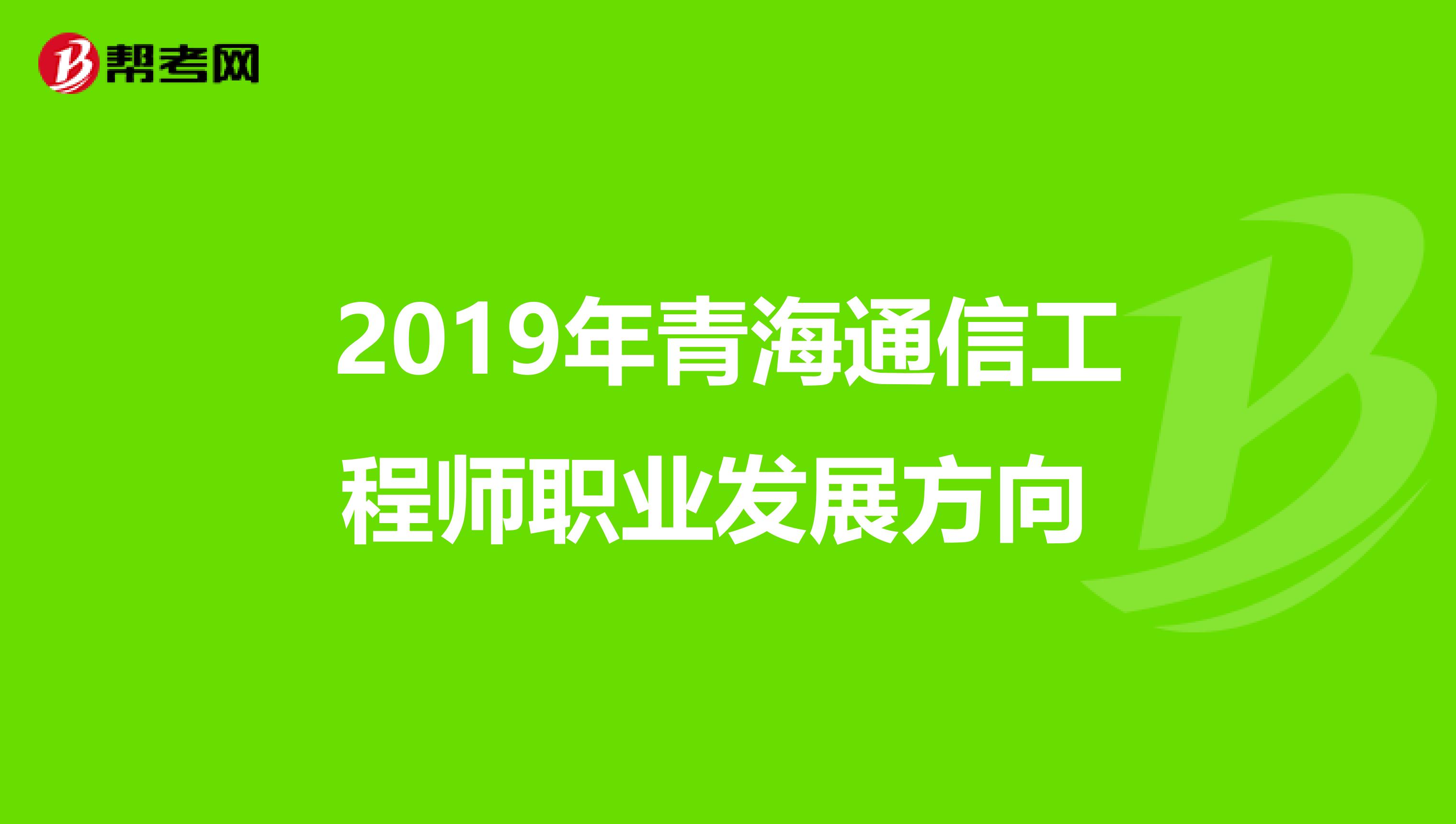 2019年青海通信工程师职业发展方向 