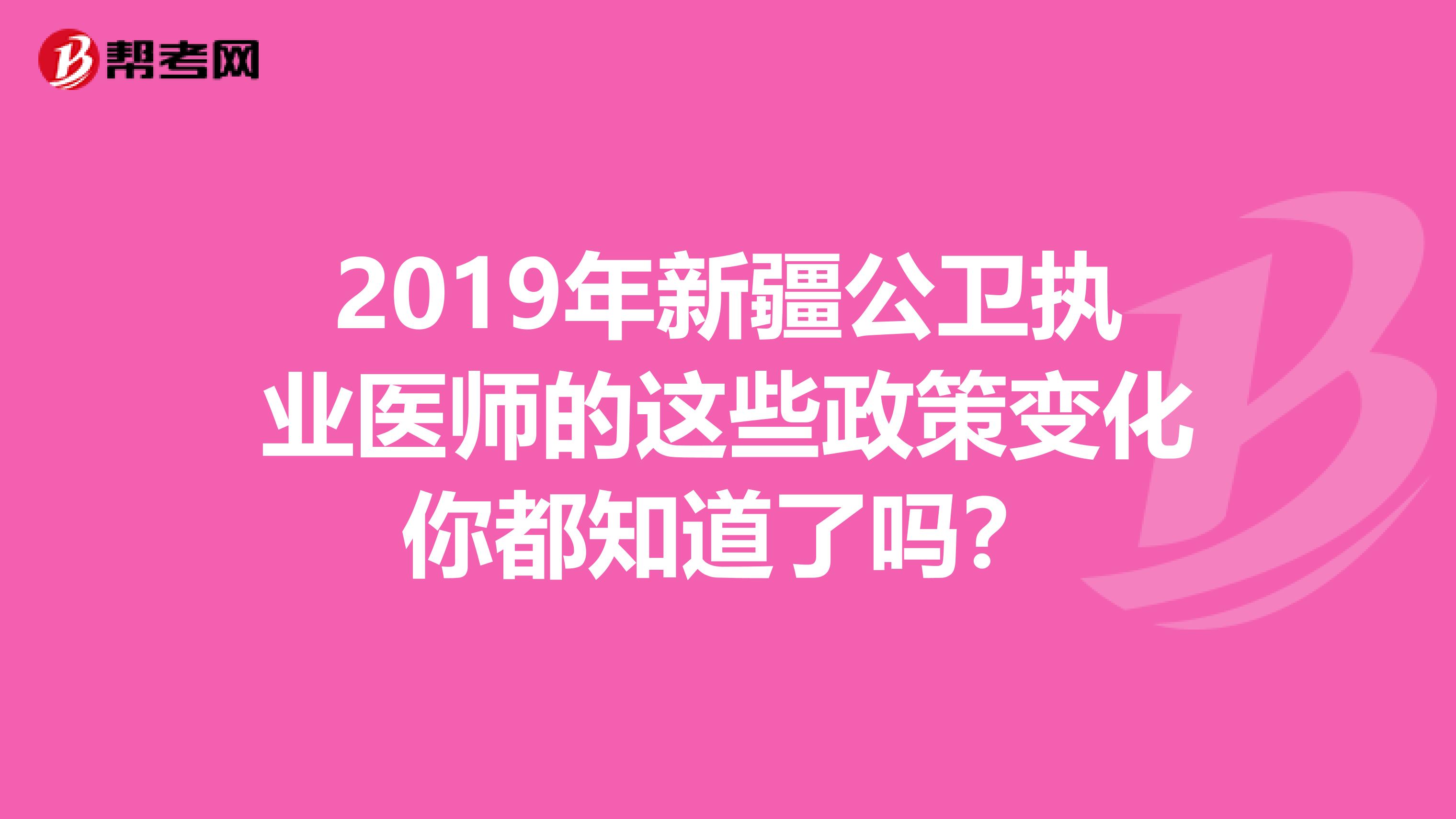 2019年新疆公卫执业医师的这些政策变化你都知道了吗？