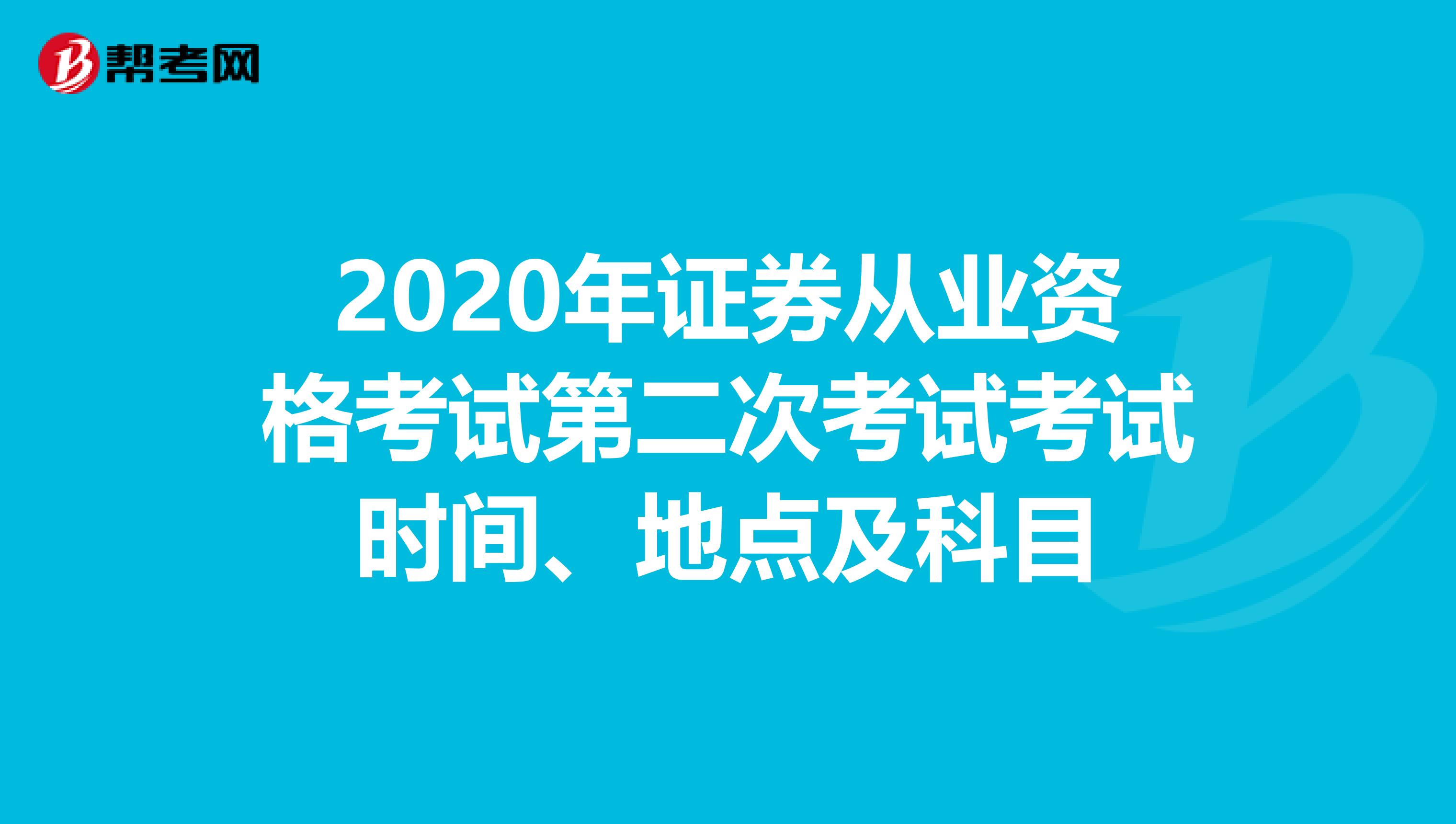 2020年证券从业资格考试第二次考试考试时间、地点及科目