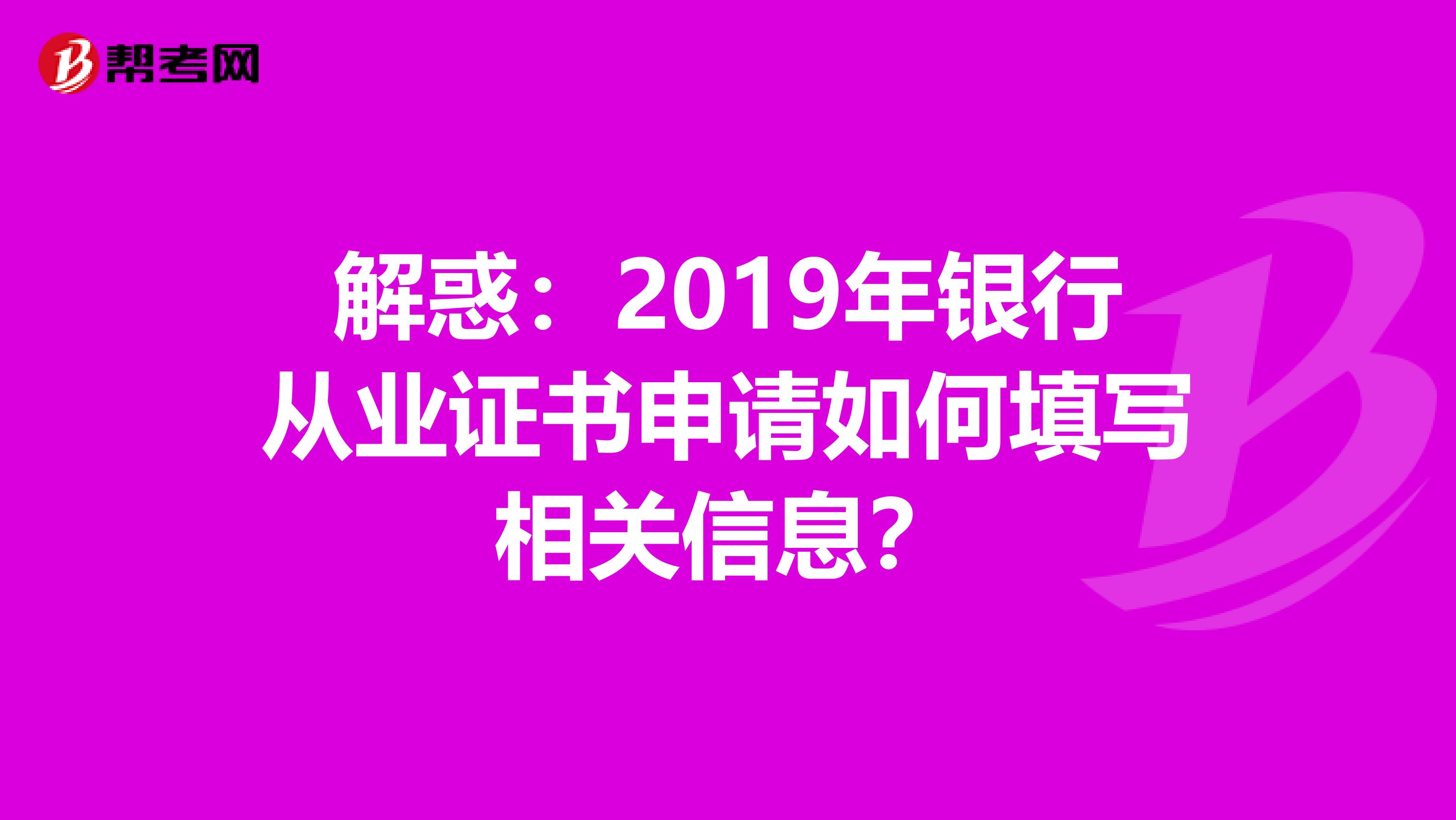 解惑：2019年银行从业证书申请如何填写相关信息？