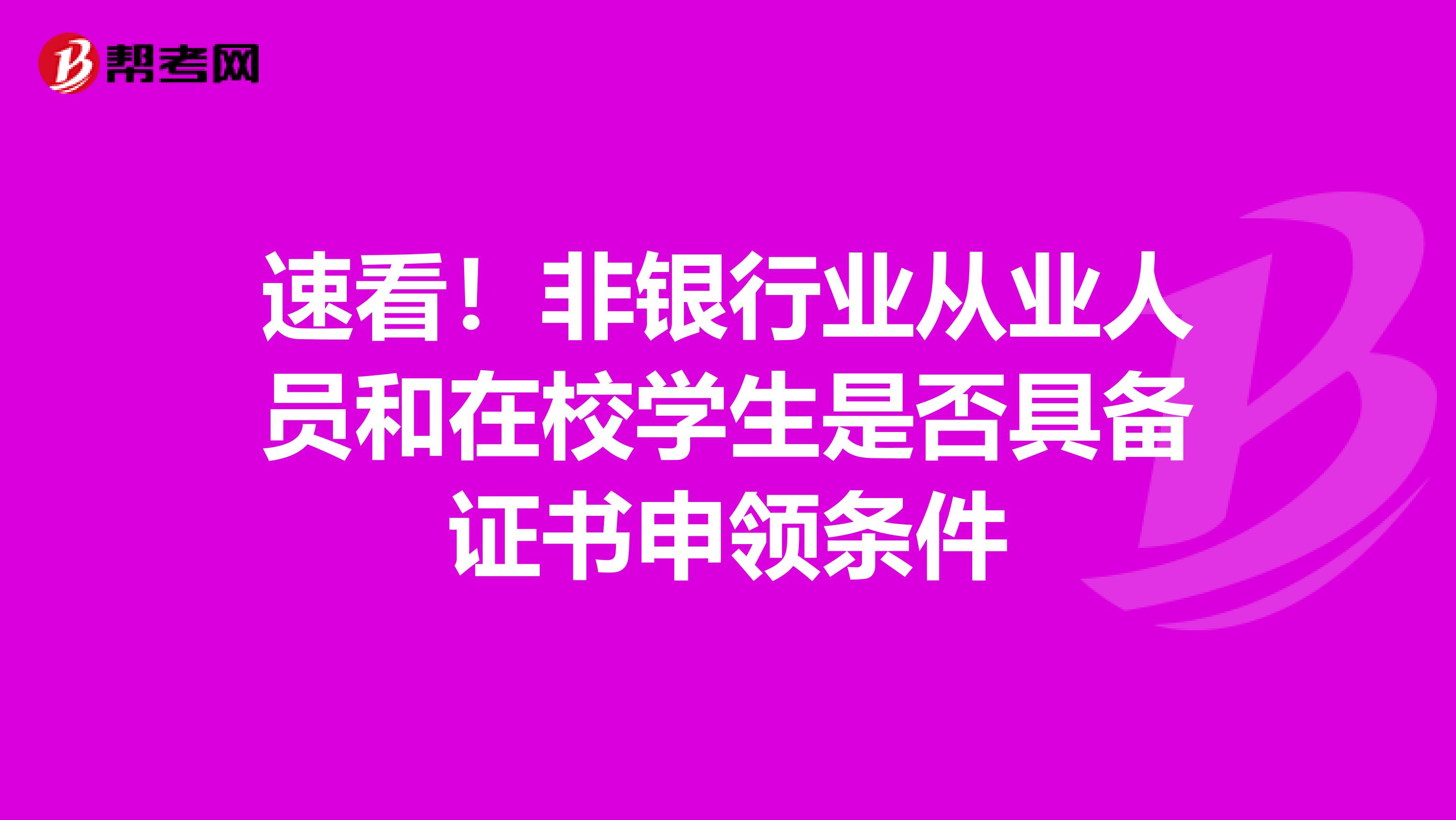 速看！非银行业从业人员和在校学生是否具备证书申领条件