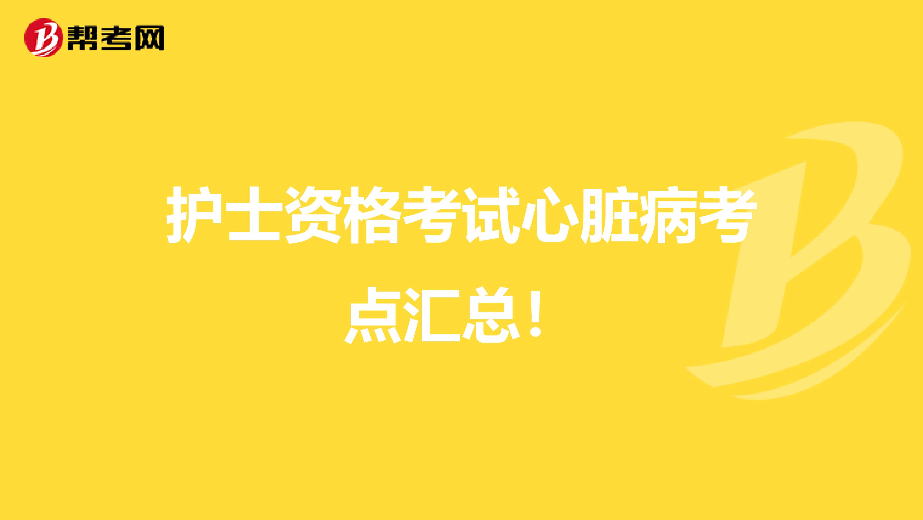 护士资格考试心脏病考点汇总！