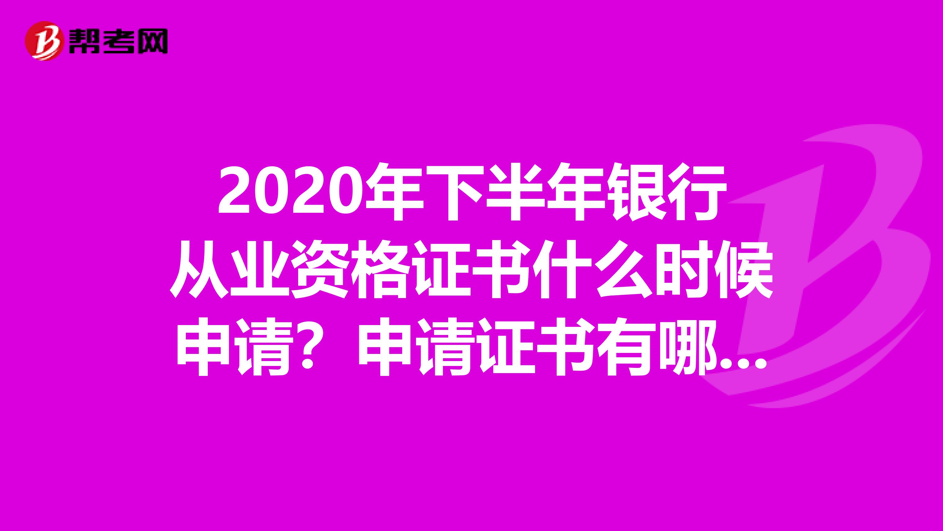 2020年下半年银行从业资格证书什么时候申请？申请证书有哪些需要注意的？