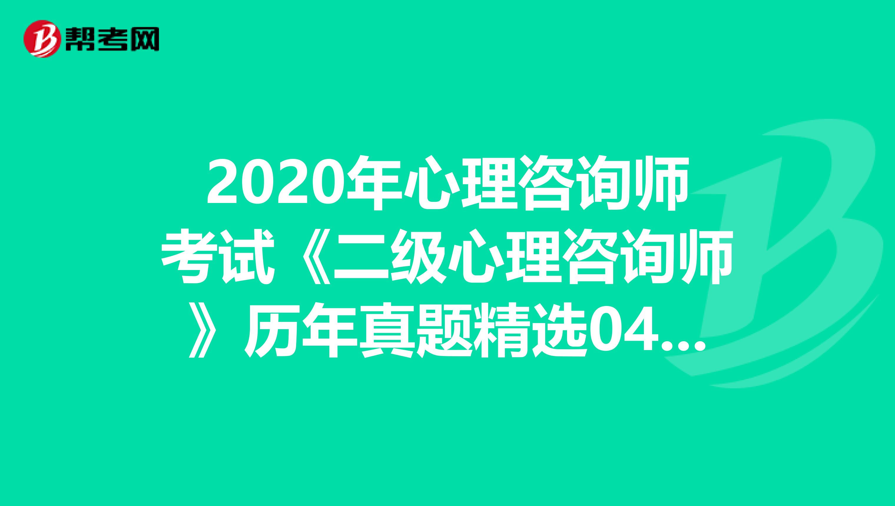 2020年心理咨询师考试《二级心理咨询师》历年真题精选0415